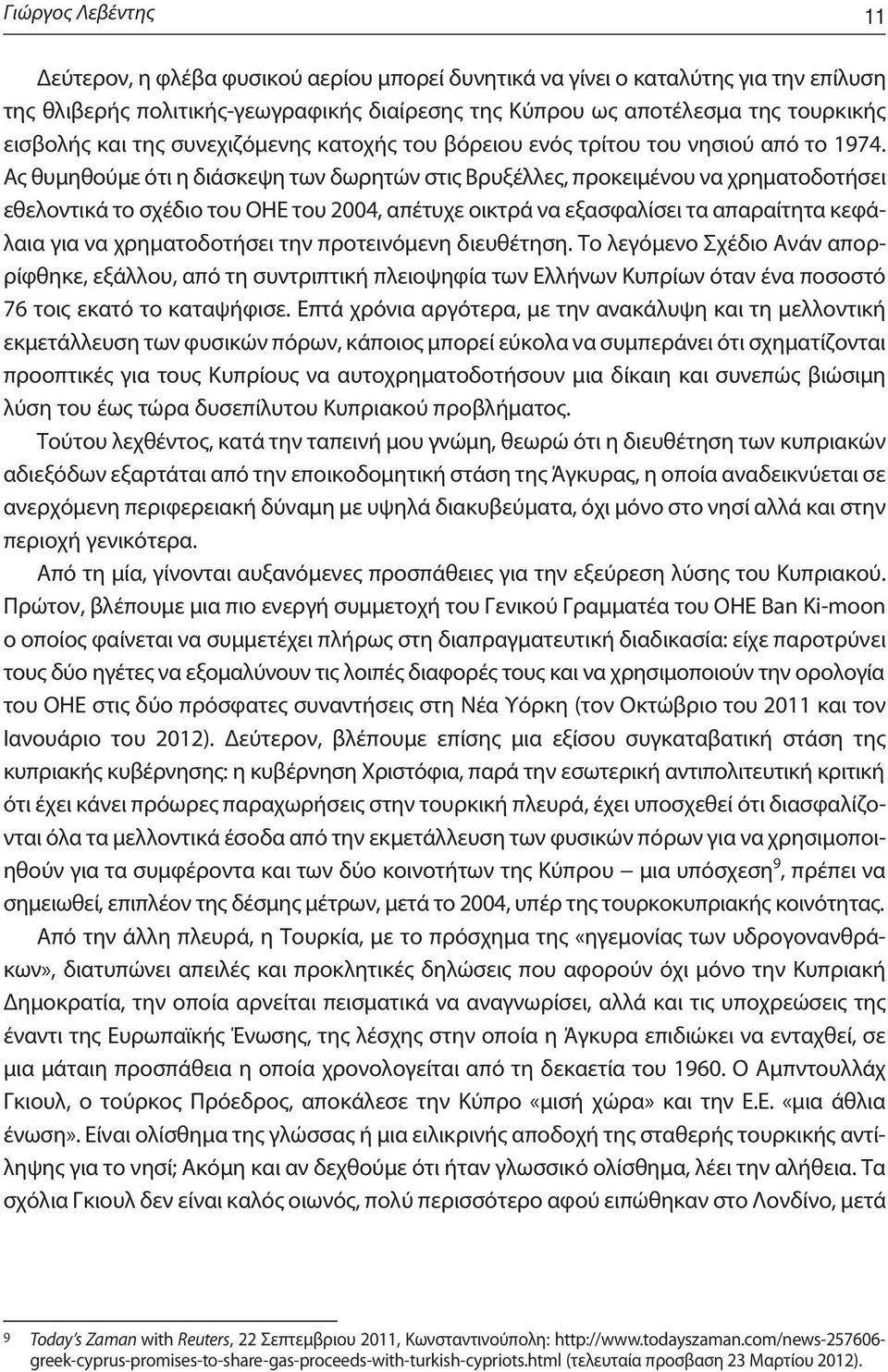 Ας θυμηθούμε ότι η διάσκεψη των δωρητών στις Βρυξέλλες, προκειμένου να χρηματοδοτήσει εθελοντικά το σχέδιο του ΟΗΕ του 2004, απέτυχε οικτρά να εξασφαλίσει τα απαραίτητα κεφάλαια για να χρηματοδοτήσει