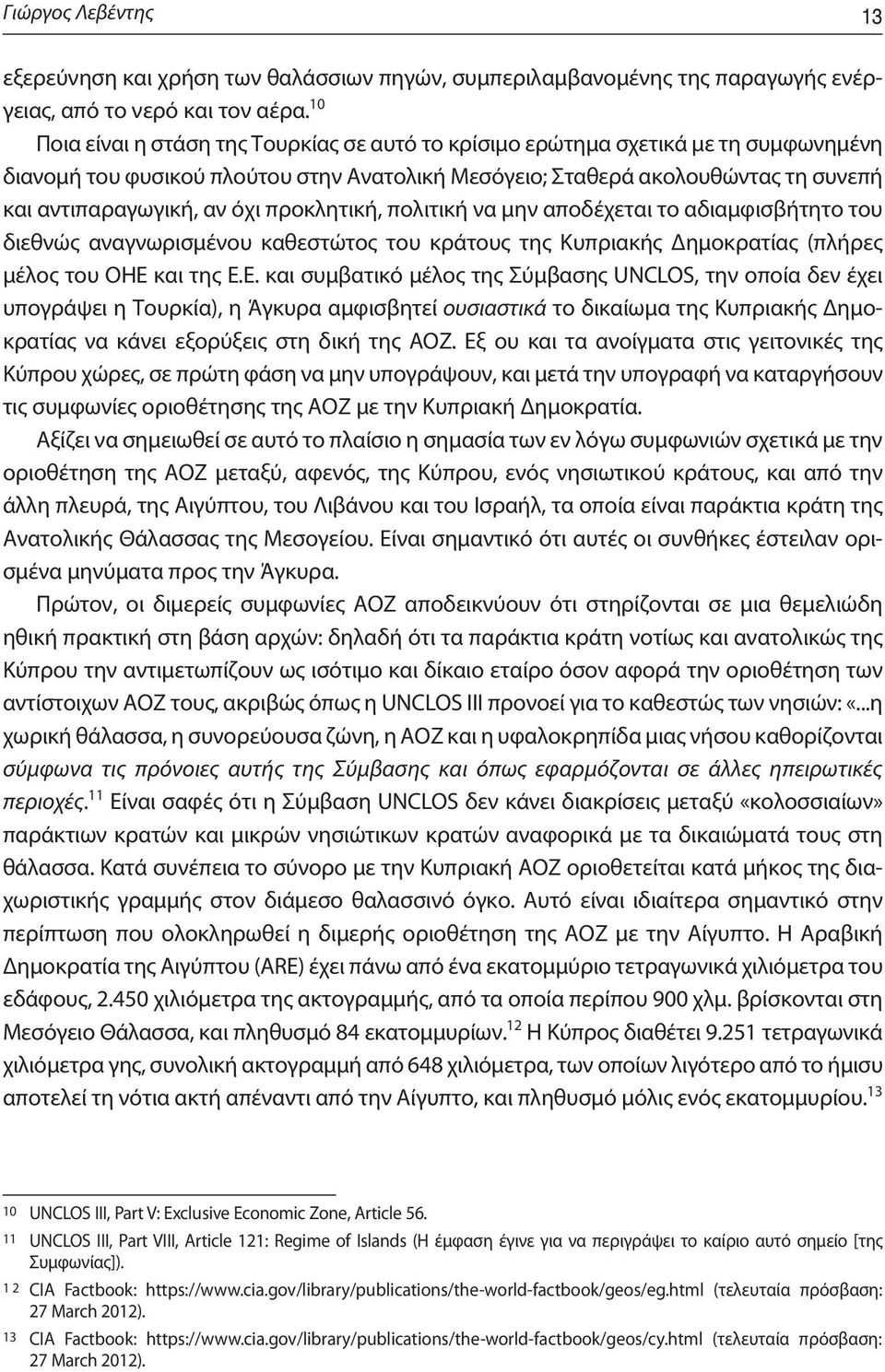 προκλητική, πολιτική να μην αποδέχεται το αδιαμφισβήτητο του διεθνώς αναγνωρισμένου καθεστώτος του κράτους της Κυπριακής Δημοκρατίας (πλήρες μέλος του ΟΗΕ 