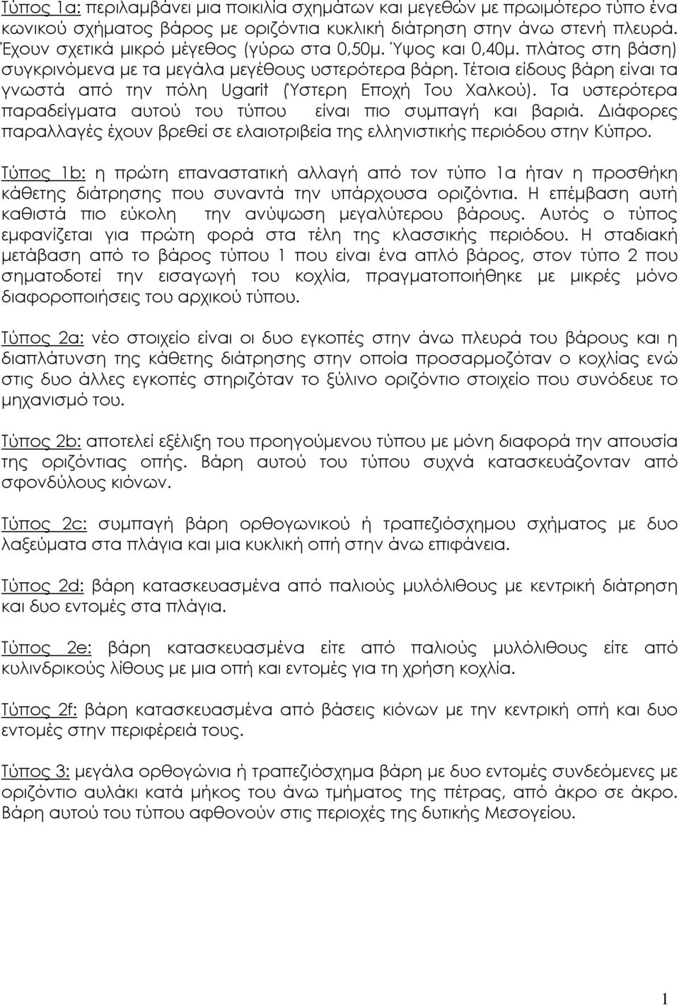 Τα υστερότερα παραδείγματα αυτού του τύπου είναι πιο συμπαγή και βαριά. Διάφορες παραλλαγές έχουν βρεθεί σε ελαιοτριβεία της ελληνιστικής περιόδου στην Κύπρο.