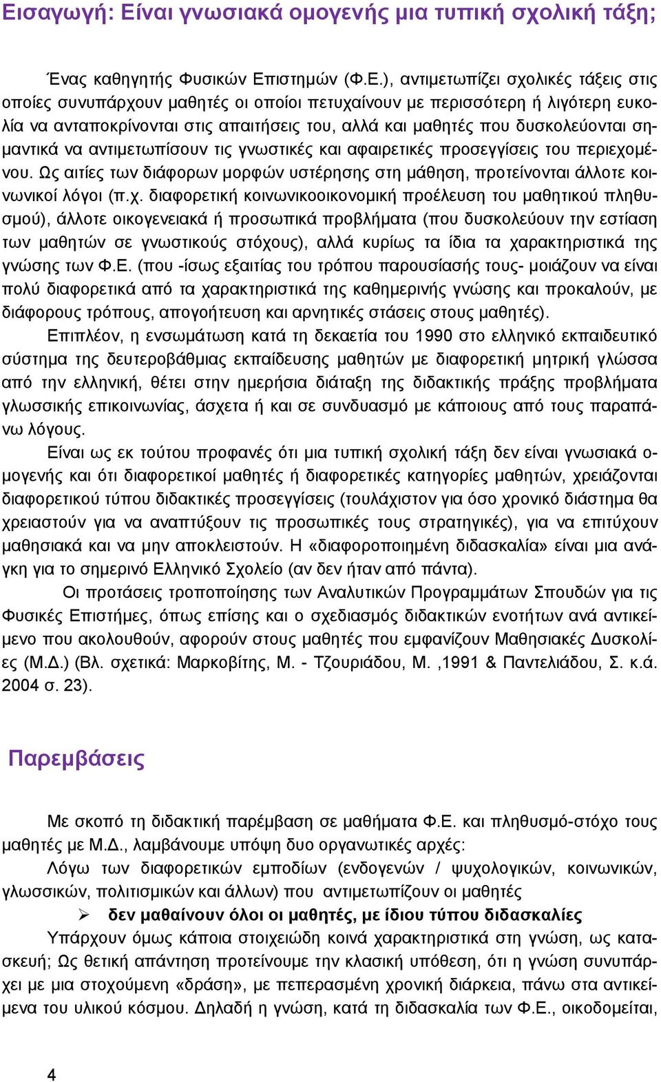 Ως αιτίες των διάφορων μορφών υστέρησης στη μάθηση, προτείνονται άλλοτε κοινωνικοί λόγοι (π.χ.