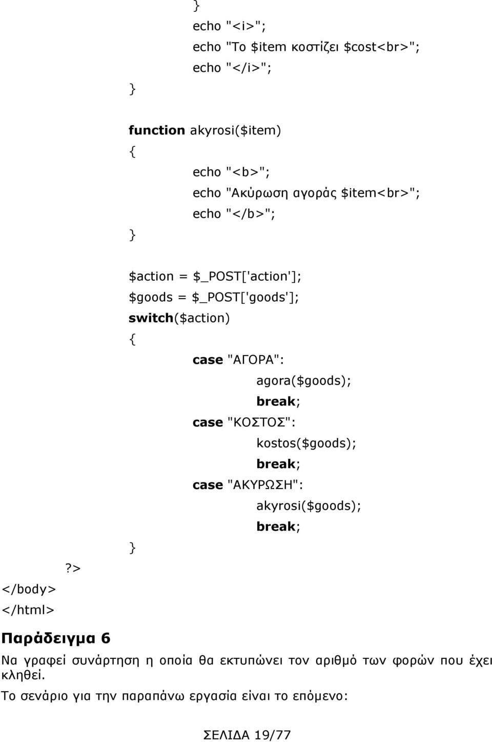 > $action = $_POST['action']; $goods = $_POST['goods']; switch($action) case "ΑΓΟΡΑ": agora($goods); break; case "ΚΟΣΤΟΣ":