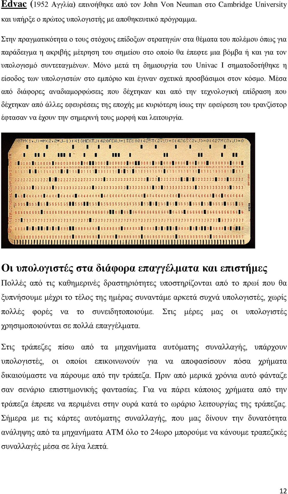 Μόνο μετά τη δημιουργία του Univac Ι σηματοδοτήθηκε η είσοδος των υπολογιστών στο εμπόριο και έγιναν σχετικά προσβάσιμοι στον κόσμο.