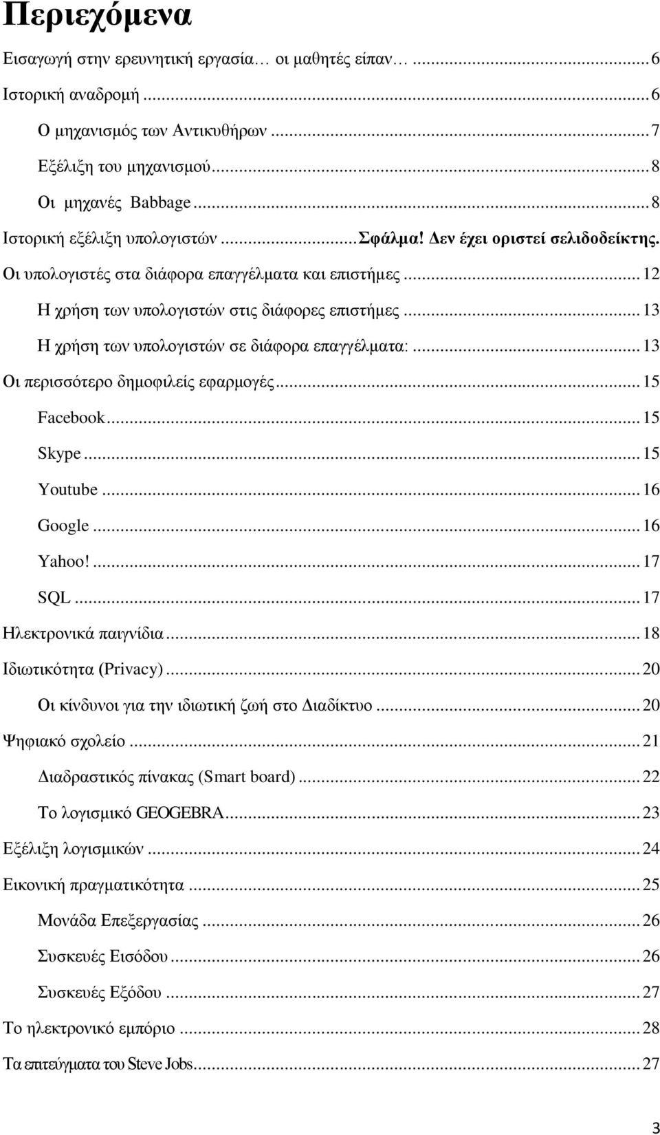 .. 13 Η χρήση των υπολογιστών σε διάφορα επαγγέλματα:... 13 Οι περισσότερο δημοφιλείς εφαρμογές... 15 Facebook... 15 Skype... 15 Youtube... 16 Google... 16 Yahoo!... 17 SQL... 17 Ηλεκτρονικά παιγνίδια.