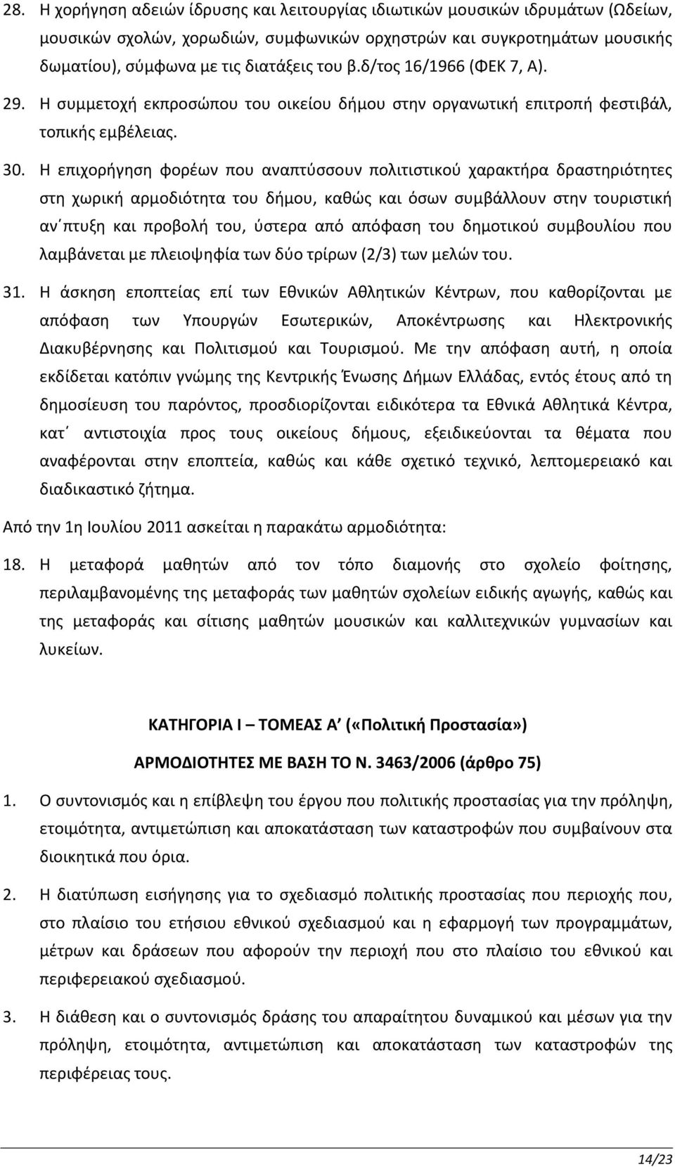 Η επιχορήγηση φορέων που αναπτύσσουν πολιτιστικού χαρακτήρα δραστηριότητες στη χωρική αρμοδιότητα του δήμου, καθώς και όσων συμβάλλουν στην τουριστική αν πτυξη και προβολή του, ύστερα από απόφαση του