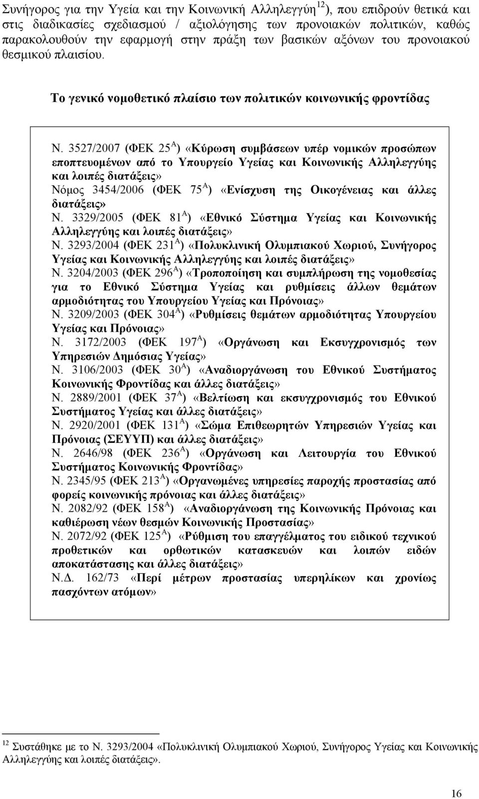 3527/2007 (ΦΕΚ 25 Α ) «Κύρωση συμβάσεων υπέρ νομικών προσώπων εποπτευομένων από το Υπουργείο Υγείας και Κοινωνικής Αλληλεγγύης και λοιπές διατάξεις» Νόμος 3454/2006 (ΦΕΚ 75 Α ) «Ενίσχυση της