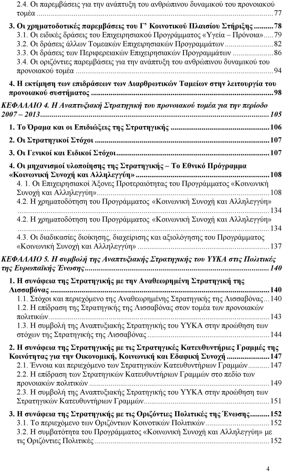 ..86 3.4. Οι οριζόντιες παρεμβάσεις για την ανάπτυξη του ανθρώπινου δυναμικού του προνοιακού τομέα...94 4. Η εκτίμηση των επιδράσεων των Διαρθρωτικών Ταμείων στην λειτουργία του προνοιακού συστήματος.