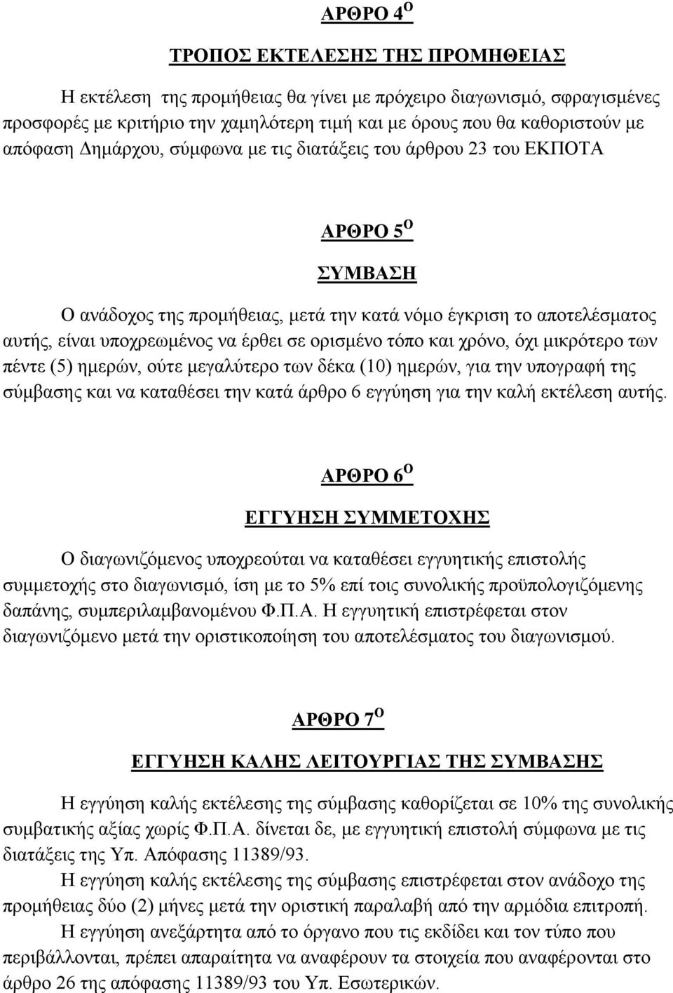 τόπο και χρόνο, όχι μικρότερο των πέντε (5) ημερών, ούτε μεγαλύτερο των δέκα (10) ημερών, για την υπογραφή της σύμβασης και να καταθέσει την κατά άρθρο 6 εγγύηση για την καλή εκτέλεση αυτής.