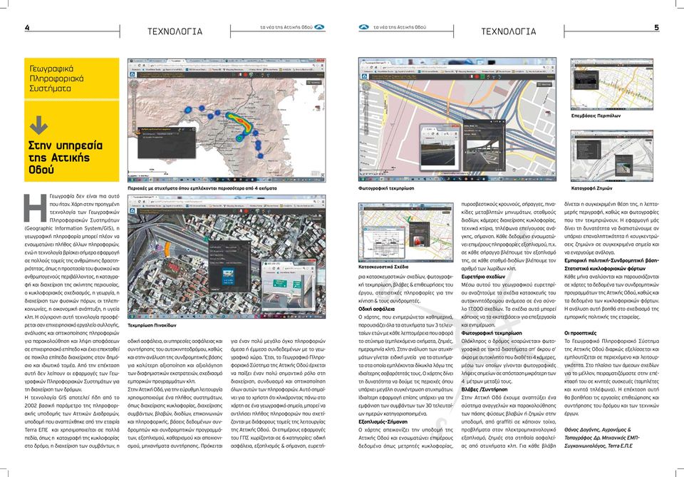 τεχνολογία βρίσκει σήμερα εφαρμογή σε πολλούς τομείς της ανθρώπινης δραστηριότητας, όπως η προστασία του φυσικού και ανθρωπογενούς περιβάλλοντος, η καταγραφή και διαχείριση της ακίνητης περιουσίας, ο