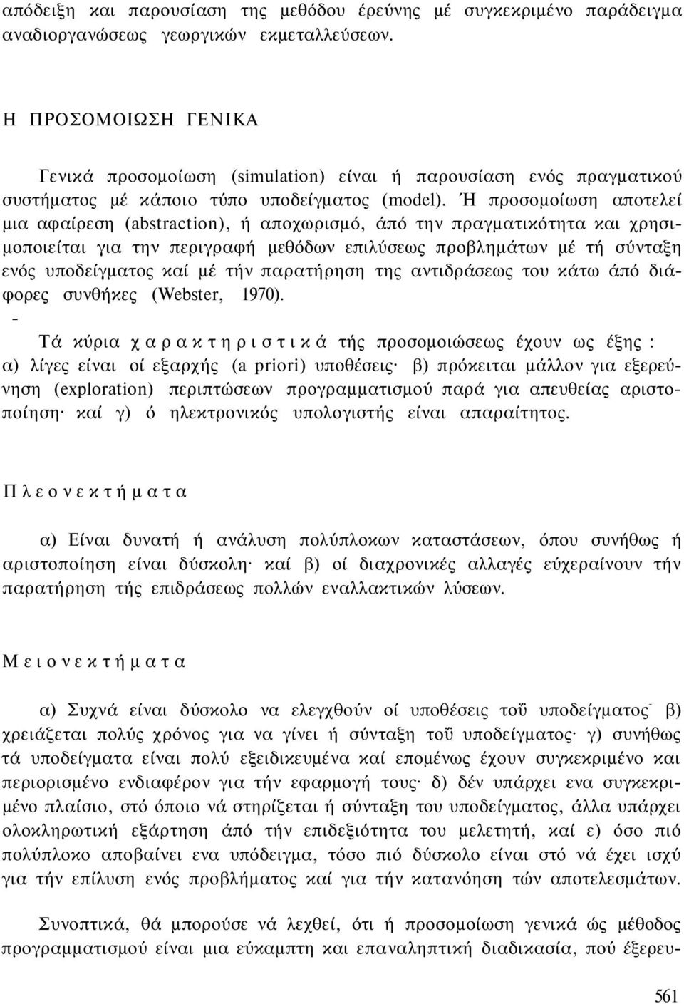 Ή προσομοίωση αποτελεί μια αφαίρεση (abstraction), ή αποχωρισμό, άπό την πραγματικότητα και χρησιμοποιείται για την περιγραφή μεθόδων επιλύσεως προβλημάτων μέ τή σύνταξη ενός υποδείγματος καί μέ τήν