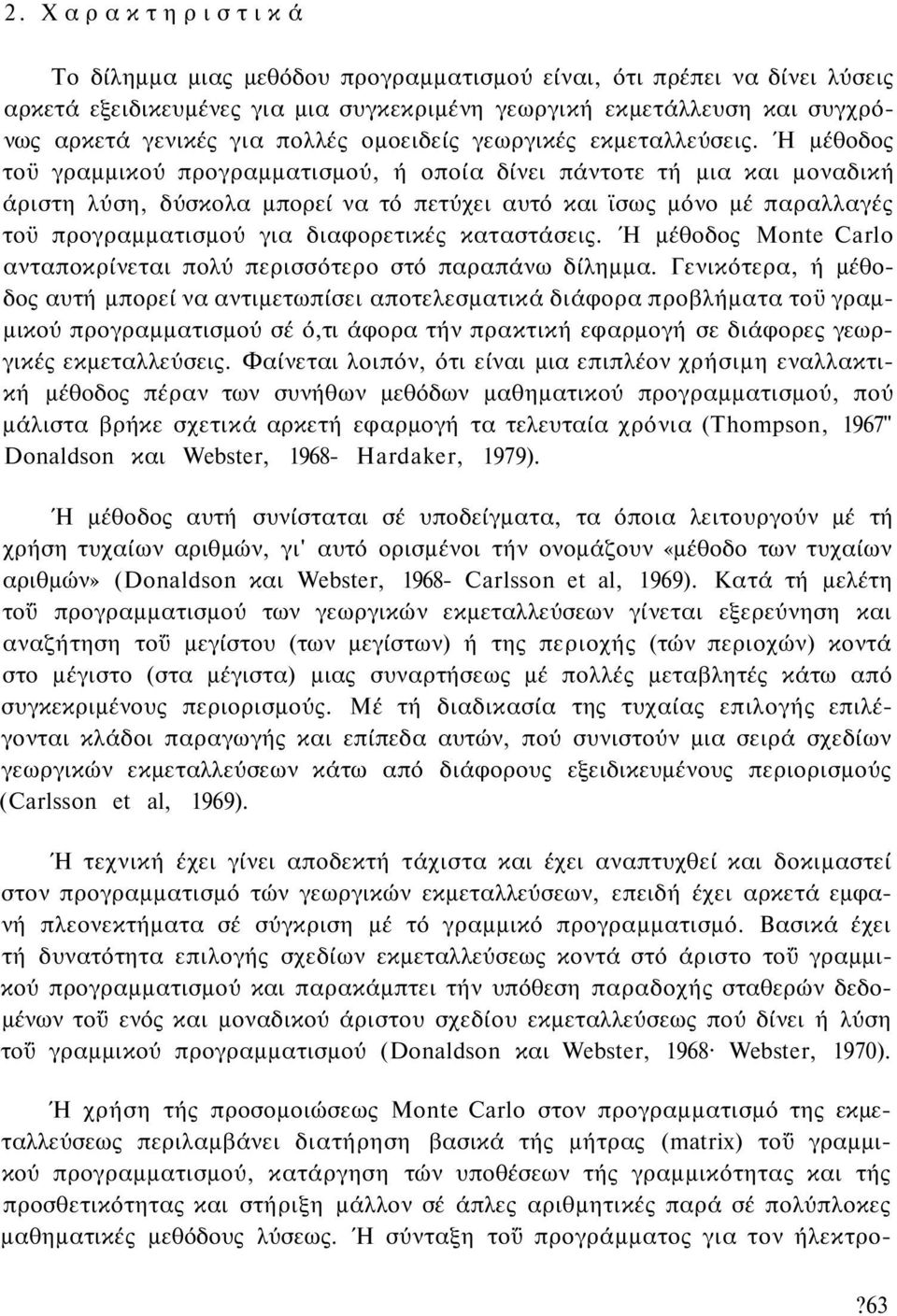 Ή μέθοδος τοϋ γραμμικού προγραμματισμού, ή οποία δίνει πάντοτε τή μια και μοναδική άριστη λύση, δύσκολα μπορεί να τό πετύχει αυτό και ϊσως μόνο μέ παραλλαγές τοϋ προγραμματισμού για διαφορετικές