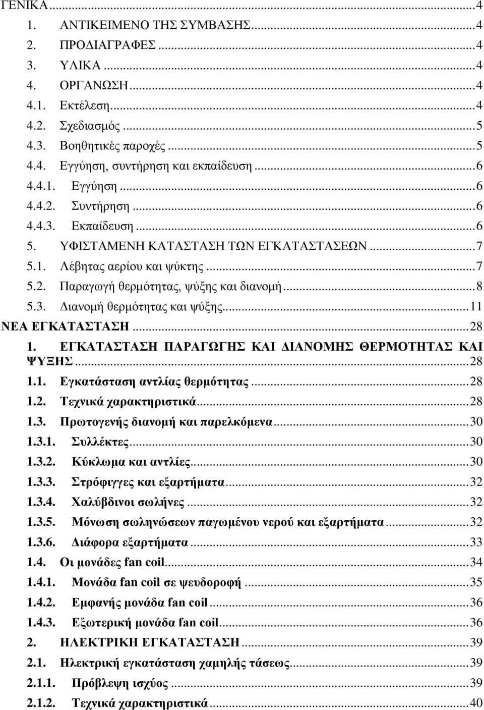 .. 8 5.3. Διανομή θερμότητας και ψύξης... 11 ΝΕΑ ΕΓΚΑΤΑΣΤΑΣΗ... 28 1. ΕΓΚΑΤΑΣΤΑΣΗ ΠΑΡΑΓΩΓΗΣ ΚΑΙ ΔΙΑΝΟΜΗΣ ΘΕΡΜΟΤΗΤΑΣ ΚΑΙ ΨΥΞΗΣ... 28 1.1. Εγκατάστ αντλίας θερμότητας... 28 1.2. Τεχνικά χαρακτηριστικά.