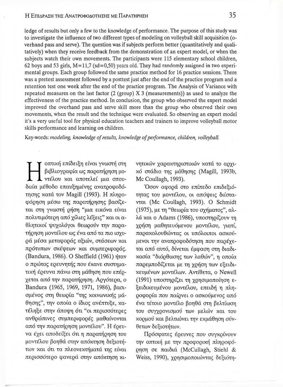 The question was if subjects perform better (quantitatively and qualitatively) when they receive feedback from the dem onstration of an expert model, or when the subjects watch their own movements.