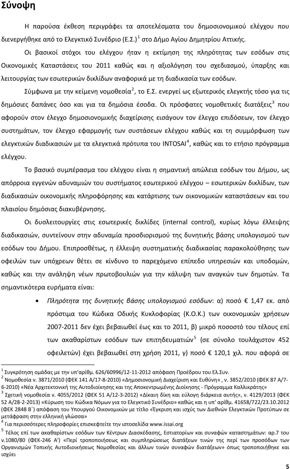 αναφορικά με τη διαδικασία των εσόδων. Σύμφωνα με την κείμενη νομοθεσία 2, το Ε.Σ. ενεργεί ως εξωτερικός ελεγκτής τόσο για τις δημόσιες δαπάνες όσο και για τα δημόσια έσοδα.