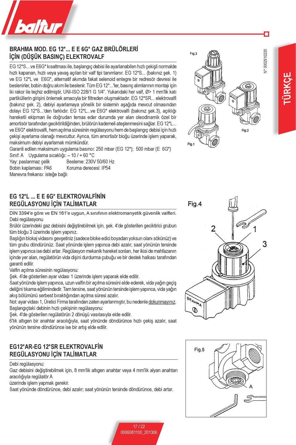 1) ve EG 12*L ve E6G*, alternatif akımda fakat selenoid entegre bir redresör devresi ile beslenirler, bobin doğru akım ile beslenir. Tüm EG 12*.