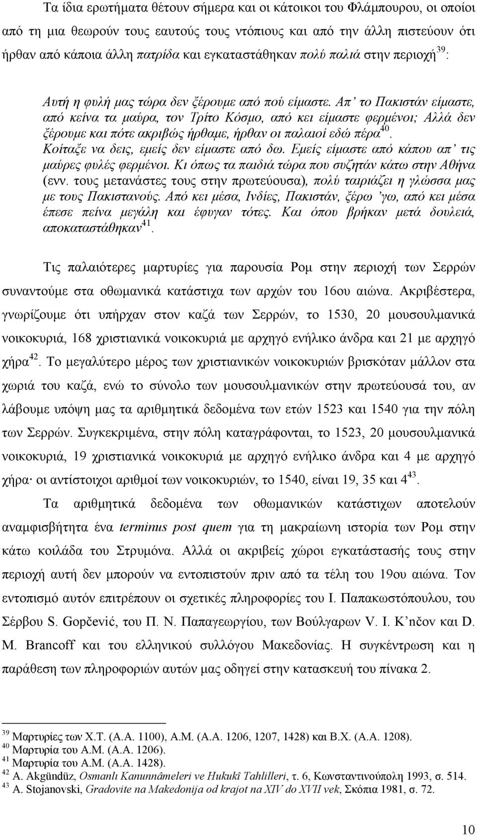 Απ το Πακιστάν είµαστε, από κείνα τα µαύρα, τον Tρίτο Kόσµο, από κει είµαστε φερµένοι; Αλλά δεν ξέρουµε και πότε ακριβώς ήρθαµε, ήρθαν οι παλαιοί εδώ πέρα 40.