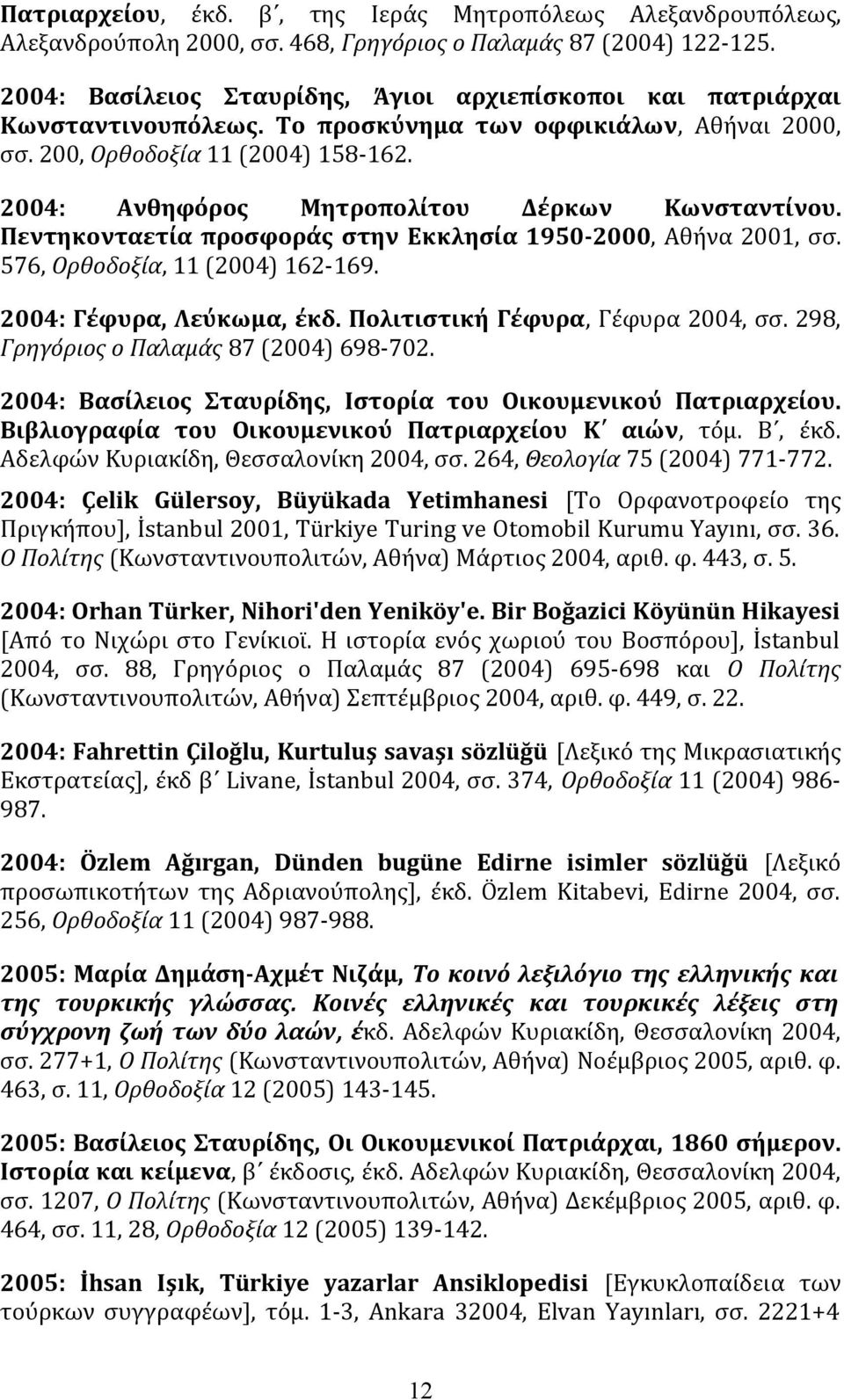 2004: Aνθηφόρος Mητροπολίτου Δέρκων Kωνσταντίνου. Πεντηκονταετία προσφοράς στην Eκκλησία 1950-2000, Aθήνα 2001, σσ. 576, Oρθοδοξία, 11 (2004) 162-169. 2004: Γέφυρα, Λεύκωμα, έκδ.