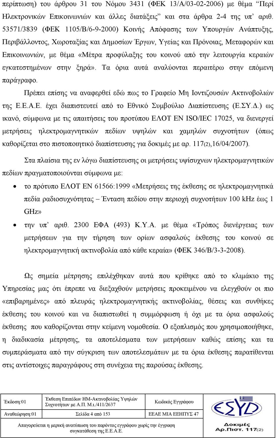 κοινού από την λειτουργία κεραιών εγκατεστημένων στην ξηρά». Τα όρια αυτά αναλύονται περαιτέρω στην επόμενη παράγραφο. Πρέπει επίσης να αναφερθεί εδώ πως το Γραφείο Μη Ιοντιζουσών Ακτινοβολιών της Ε.