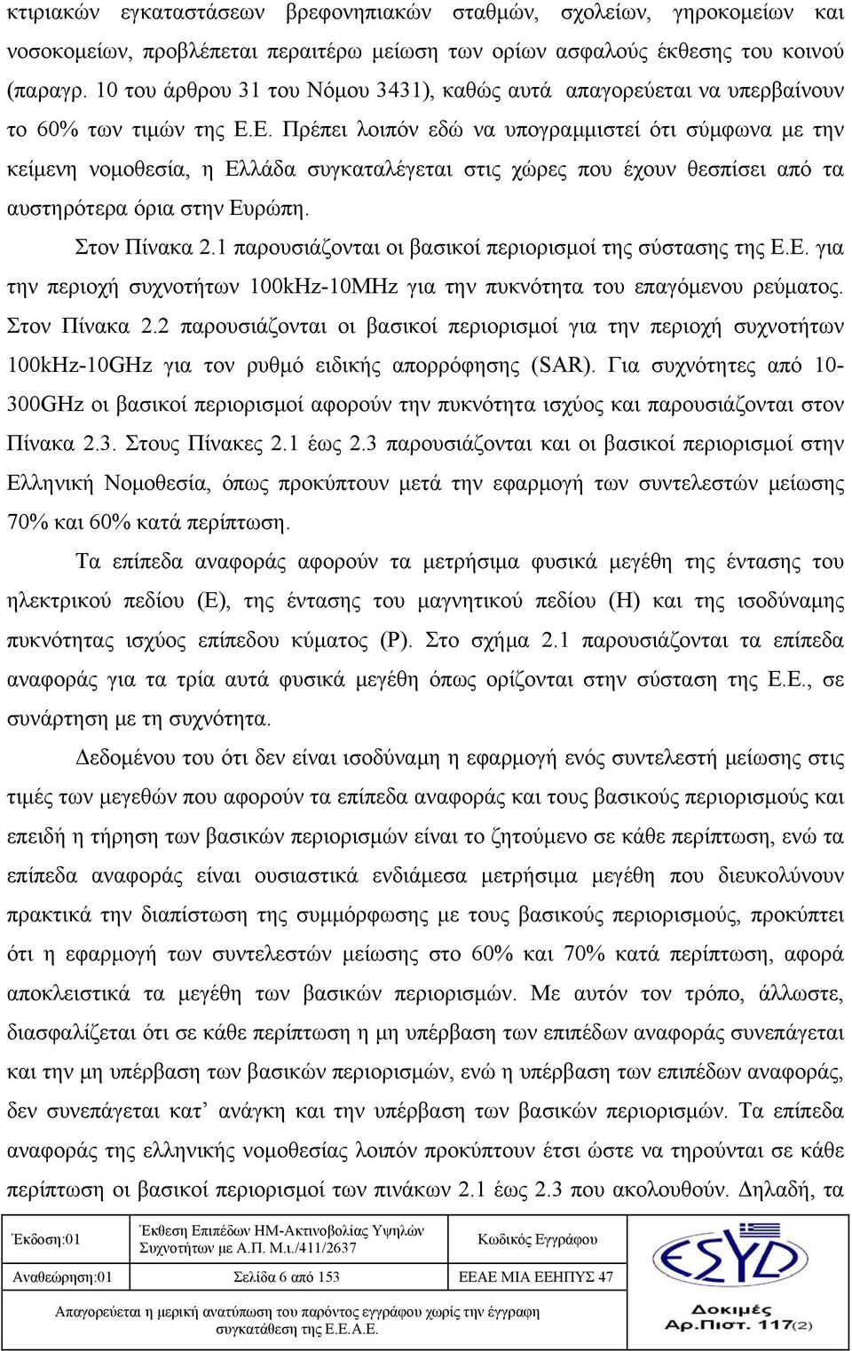 Ε. Πρέπει λοιπόν εδώ να υπογραμμιστεί ότι σύμφωνα με την κείμενη νομοθεσία, η Ελλάδα συγκαταλέγεται στις χώρες που έχουν θεσπίσει από τα αυστηρότερα όρια στην Ευρώπη. Στον Πίνακα 2.