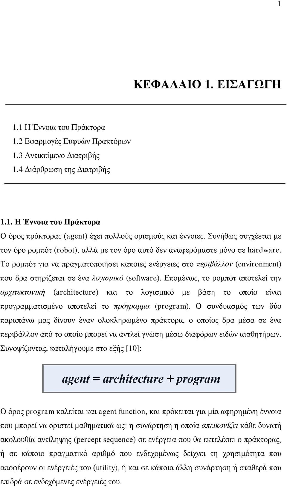 Το ρομπότ για να πραγματοποιήσει κάποιες ενέργειες στο περιβάλλον (environment) που δρα στηρίζεται σε ένα λογισμικό (software).