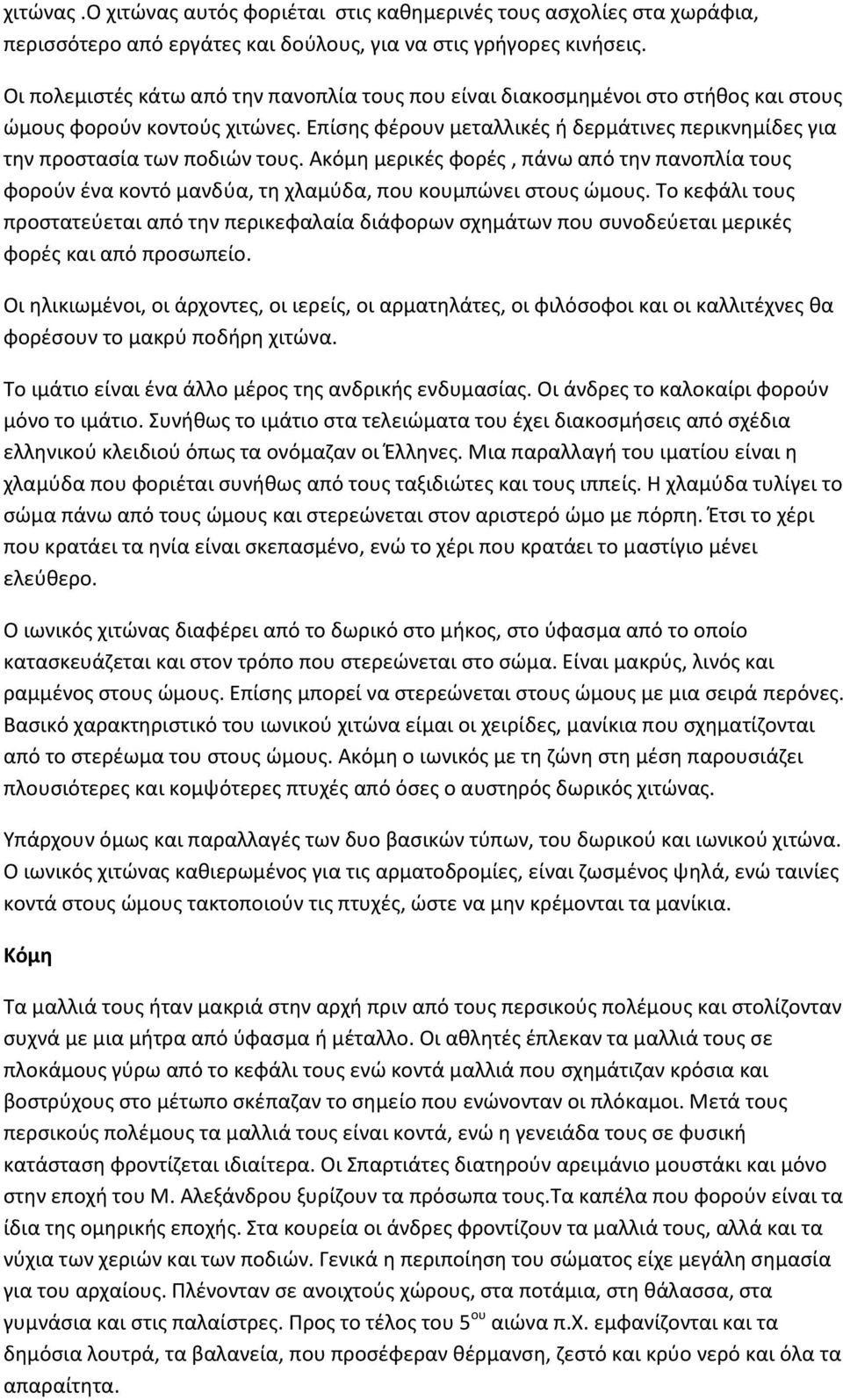 Επίσης φέρουν μεταλλικές ή δερμάτινες περικνημίδες για την προστασία των ποδιών τους. Ακόμη μερικές φορές, πάνω από την πανοπλία τους φορούν ένα κοντό μανδύα, τη χλαμύδα, που κουμπώνει στους ώμους.