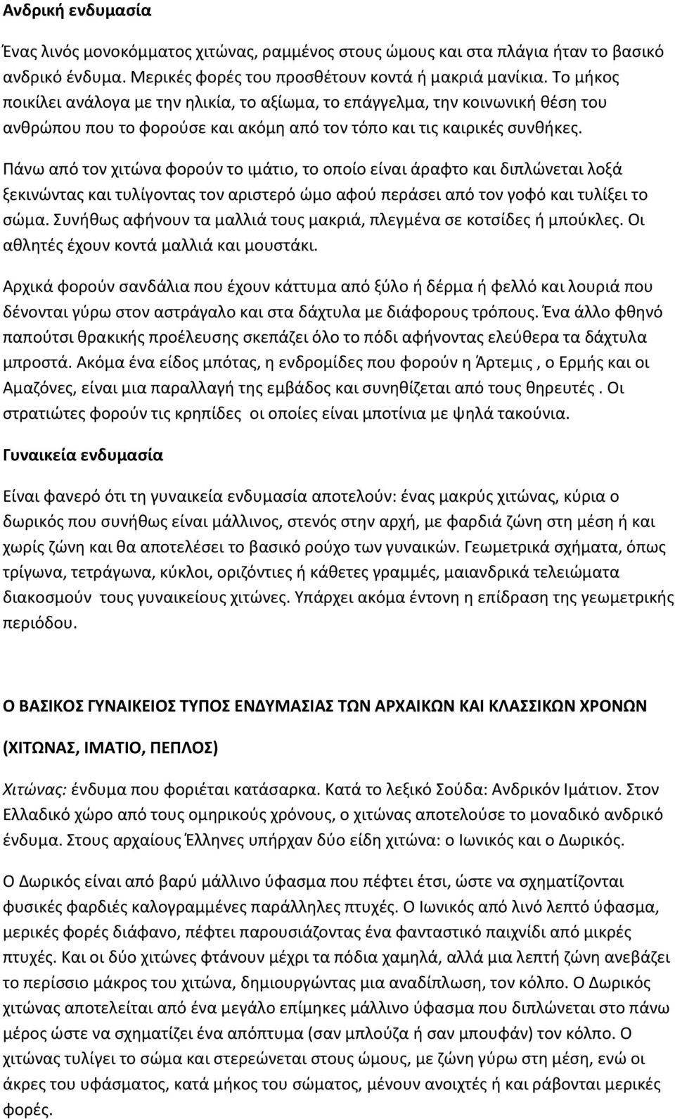 Πάνω από τον χιτώνα φορούν το ιμάτιο, το οποίο είναι άραφτο και διπλώνεται λοξά ξεκινώντας και τυλίγοντας τον αριστερό ώμο αφού περάσει από τον γοφό και τυλίξει το σώμα.