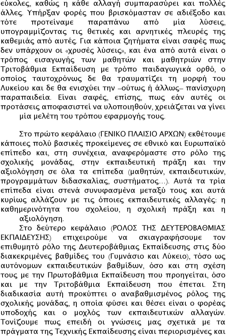 Για κάποια ζητήματα είναι σαφές πως δεν υπάρχουν οι «χρυσές λύσεις», και ένα από αυτά είναι ο τρόπος εισαγωγής των μαθητών και μαθητριών στην Τριτοβάθμια Εκπαίδευση με τρόπο παιδαγωγικά ορθό, ο