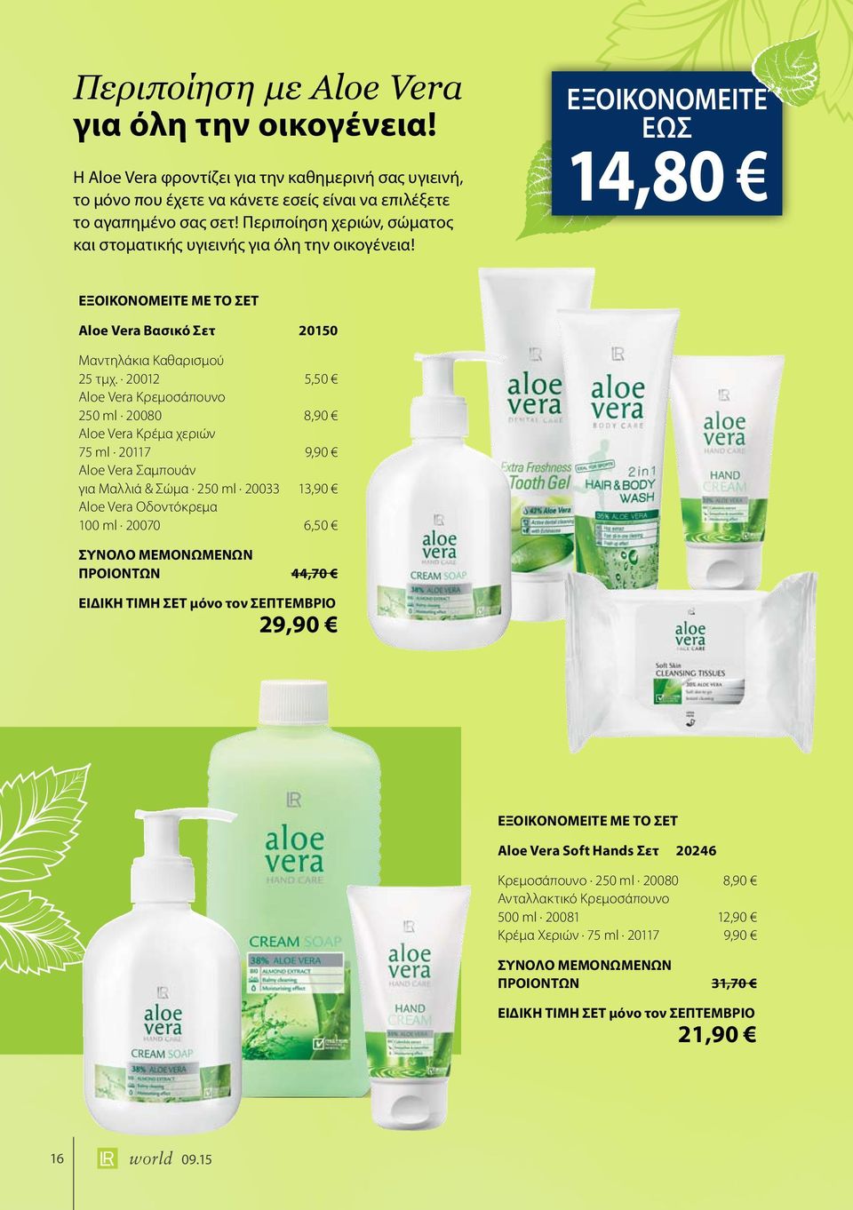 20012 5,50 Aloe Vera Κρεμοσάπουνο 250 ml 20080 8,90 Aloe Vera Κρέμα χεριών 75 ml 20117 9,90 Aloe Vera Σαμπουάν για Μαλλιά & Σώμα 250 ml 20033 13,90 Aloe Vera Οδοντόκρεμα 100 ml