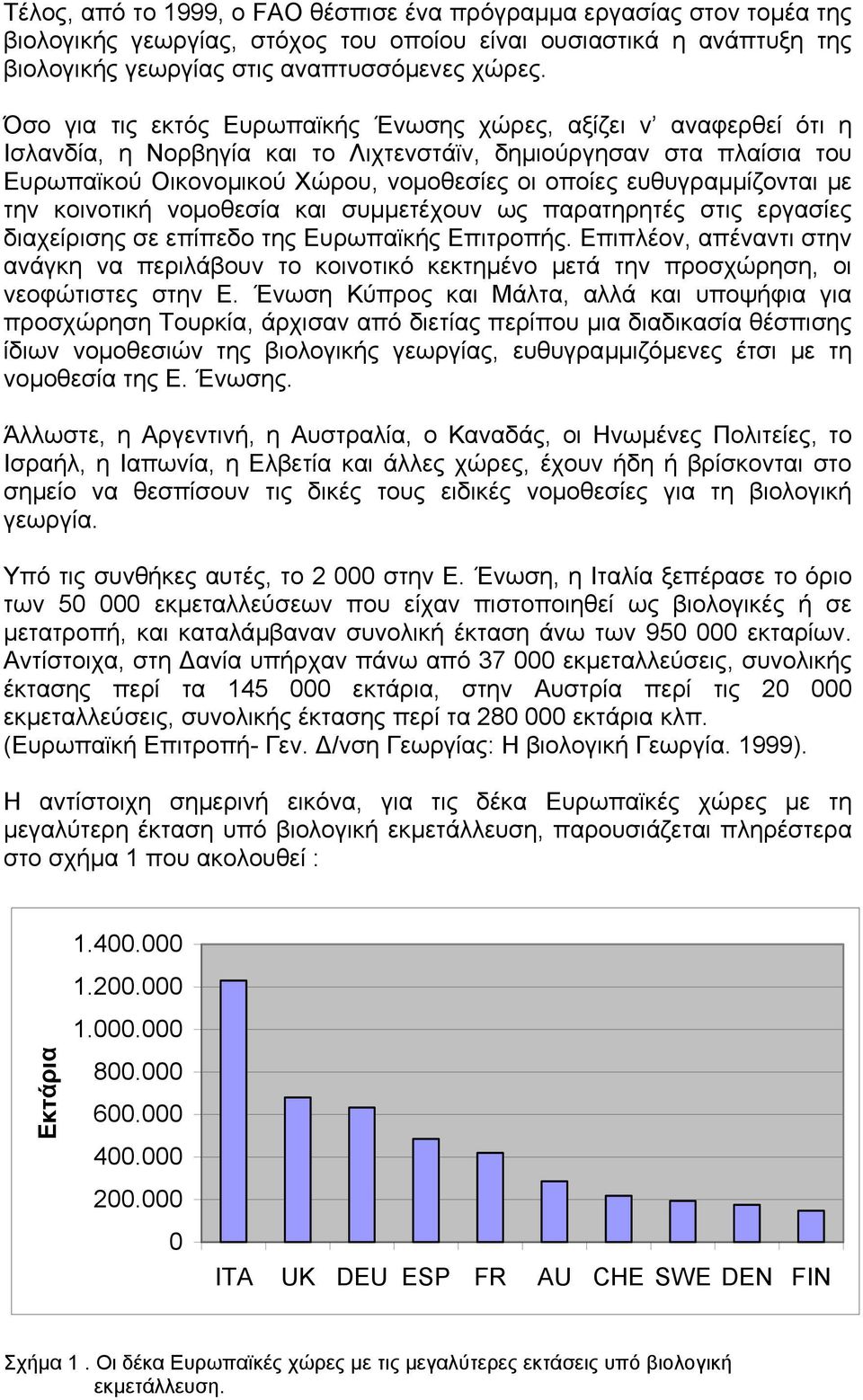 ευθυγραµµίζονται µε την κοινοτική νοµοθεσία και συµµετέχουν ως παρατηρητές στις εργασίες διαχείρισης σε επίπεδο της Ευρωπαϊκής Επιτροπής.