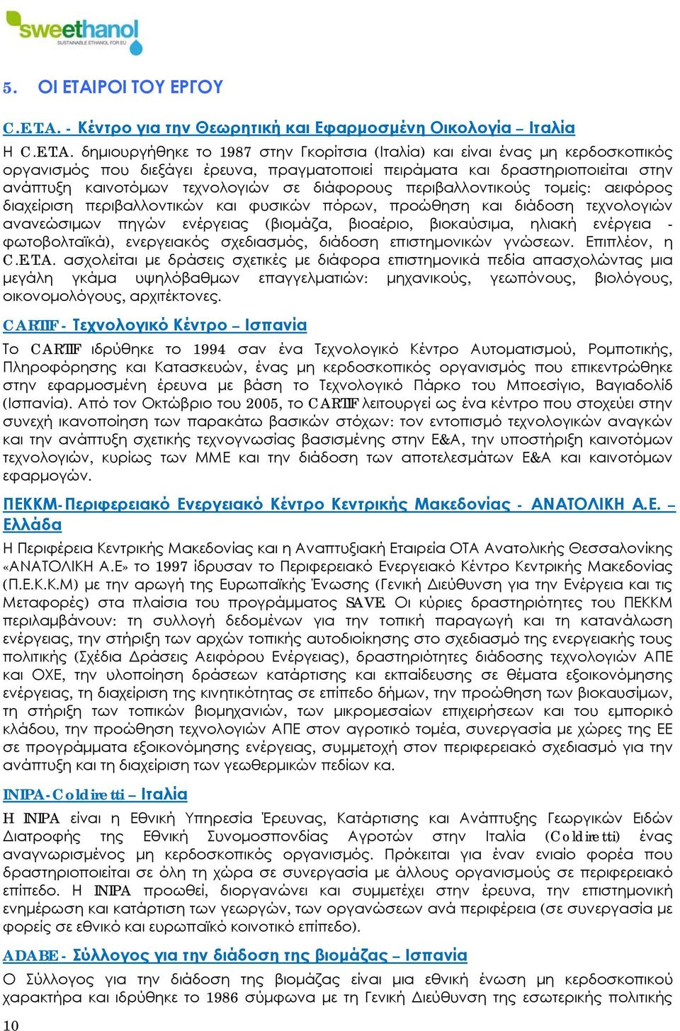 δημιουργήθηκε το 1987 στην Γκορίτσια (Ιταλία) και είναι ένας μη κερδοσκοπικός οργανισμός που διεξάγει έρευνα, πραγματοποιεί πειράματα και δραστηριοποιείται στην ανάπτυξη καινοτόμων τεχνολογιών σε