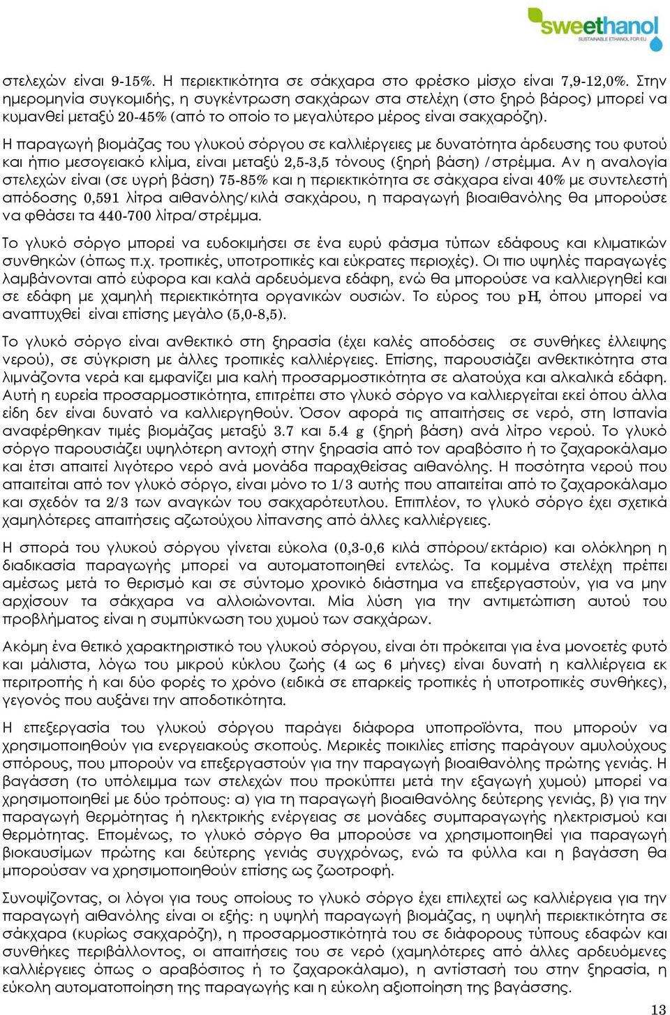 Η παραγωγή βιομάζας του γλυκού σόργου σε καλλιέργειες με δυνατότητα άρδευσης του φυτού και ήπιο μεσογειακό κλίμα, είναι μεταξύ 2,5-3,5 τόνους (ξηρή βάση) /στρέμμα.