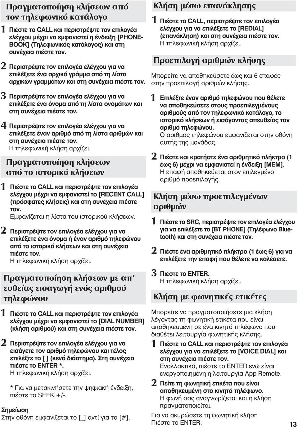 Πραγματοποίηση κλήσεων με απ ευθείας εισαγωγή ενός αριθμού τηλεφώνου Πραγματοποίηση κλήσεων από τον τηλεφωνικό κατάλογο Πιέστε το CALL και περιστρέψτε τον επιλογέα ελέγχου μέχρι να εμφανιστεί η