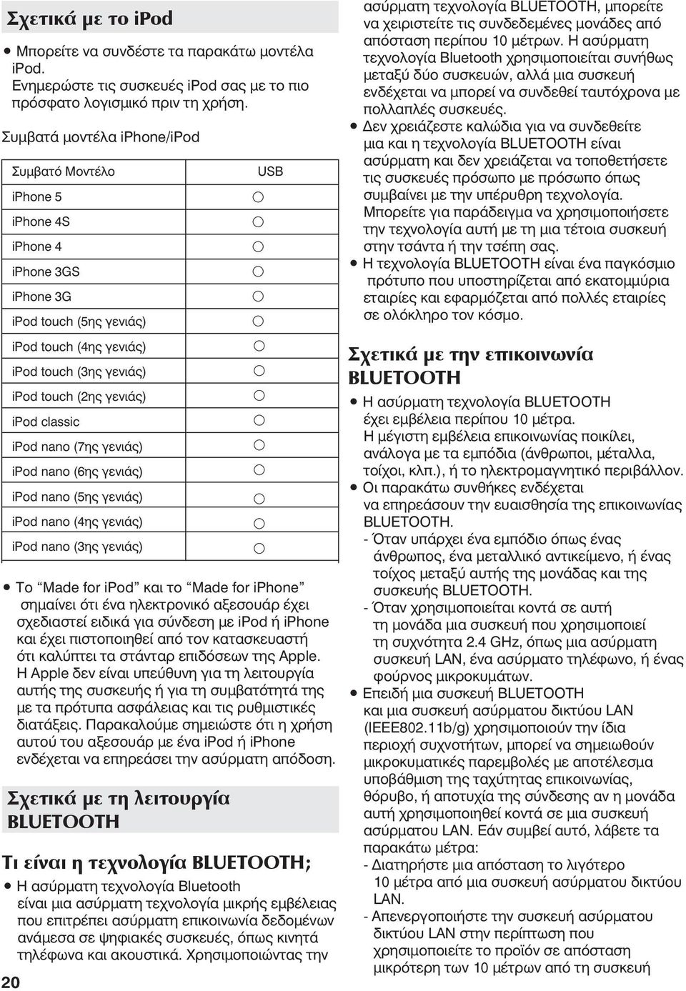 μονάδες από απόσταση περίπου 0 μέτρων. Η ασύρματη τεχνολογία Bluetooth χρησιμοποιείται συνήθως μεταξύ δύο συσκευών, αλλά μια συσκευή ενδέχεται να μπορεί να συνδεθεί ταυτόχρονα με πολλαπλές συσκευές.