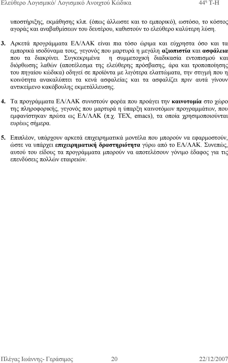 Συγκεκριμένα η συμμετοχική διαδικασία εντοπισμού και διόρθωσης λαθών (αποτέλεσμα της ελεύθερης πρόσβασης, άρα και τροποποίησης του πηγαίου κώδικα) οδηγεί σε προϊόντα με λιγότερα ελαττώματα, την