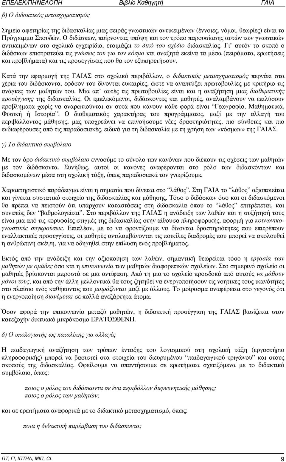 Γι αυτόν το σκοπό ο διδάσκων επιστρατεύει τις γνώσεις του για τον κόσμο και αναζητά εκείνα τα μέσα (πειράματα, ερωτήσεις και προβλήματα) και τις προσεγγίσεις που θα τον εξυπηρετήσουν.