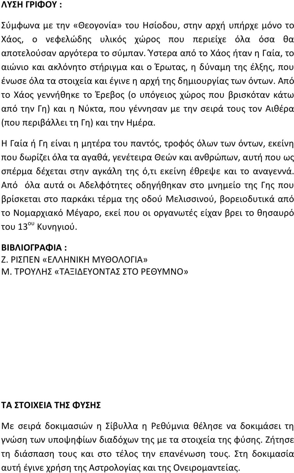 Από το Χάος γεννήθηκε το Έρεβος (ο υπόγειος χώρος που βρισκόταν κάτω από την Γη) και η Νύκτα, που γέννησαν με την σειρά τους τον Αιθέρα (που περιβάλλει τη Γη) και την Ημέρα.