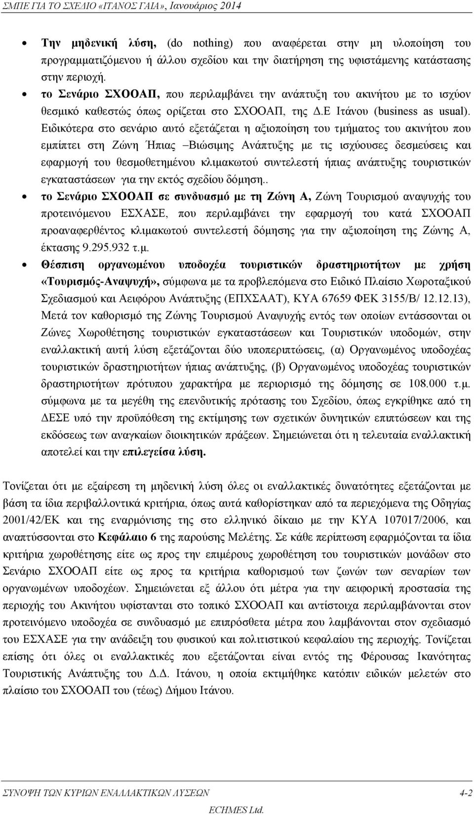 Ειδικότερα στο σενάριο αυτό εξετάζεται η αξιοποίηση του τμήματος του ακινήτου που εμπίπτει στη Ζώνη Ήπιας Βιώσιμης Ανάπτυξης με τις ισχύουσες δεσμεύσεις και εφαρμογή του θεσμοθετημένου κλιμακωτού