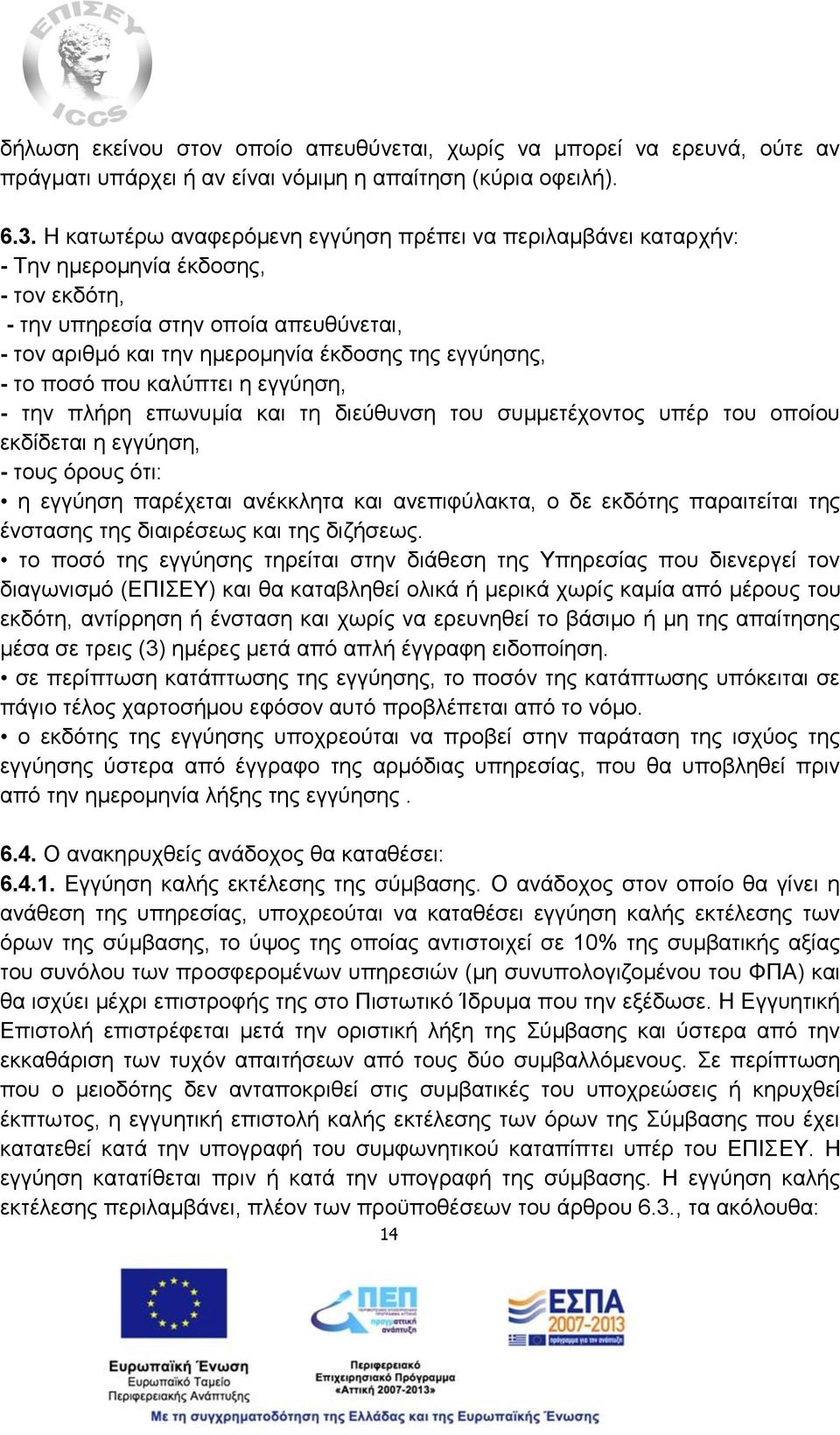 το ποσό που καλύπτει η εγγύηση, - την πλήρη επωνυμία και τη διεύθυνση του συμμετέχοντος υπέρ του οποίου εκδίδεται η εγγύηση, - τους όρους ότι: η εγγύηση παρέχεται ανέκκλητα και ανεπιφύλακτα, ο δε