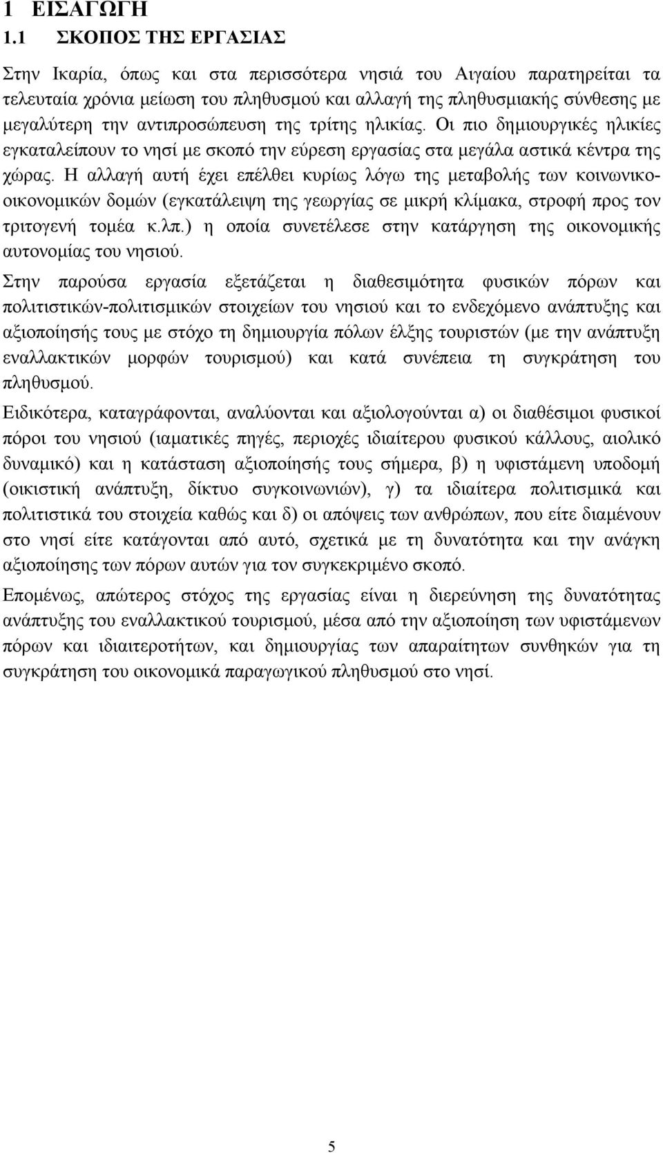 αντιπροσώπευση της τρίτης ηλικίας. Οι πιο δηµιουργικές ηλικίες εγκαταλείπουν το νησί µε σκοπό την εύρεση εργασίας στα µεγάλα αστικά κέντρα της χώρας.