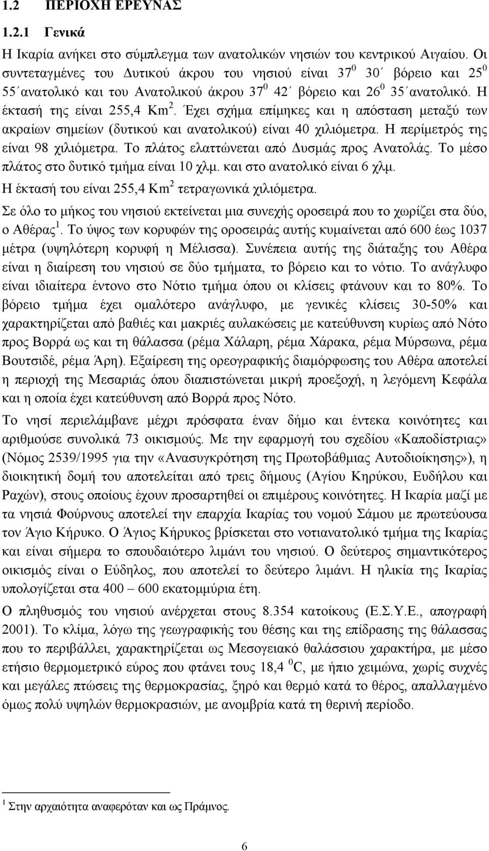 Έχει σχήµα επίµηκες και η απόσταση µεταξύ των ακραίων σηµείων (δυτικού και ανατολικού) είναι 40 χιλιόµετρα. Η περίµετρός της είναι 98 χιλιόµετρα. Το πλάτος ελαττώνεται από υσµάς προς Ανατολάς.