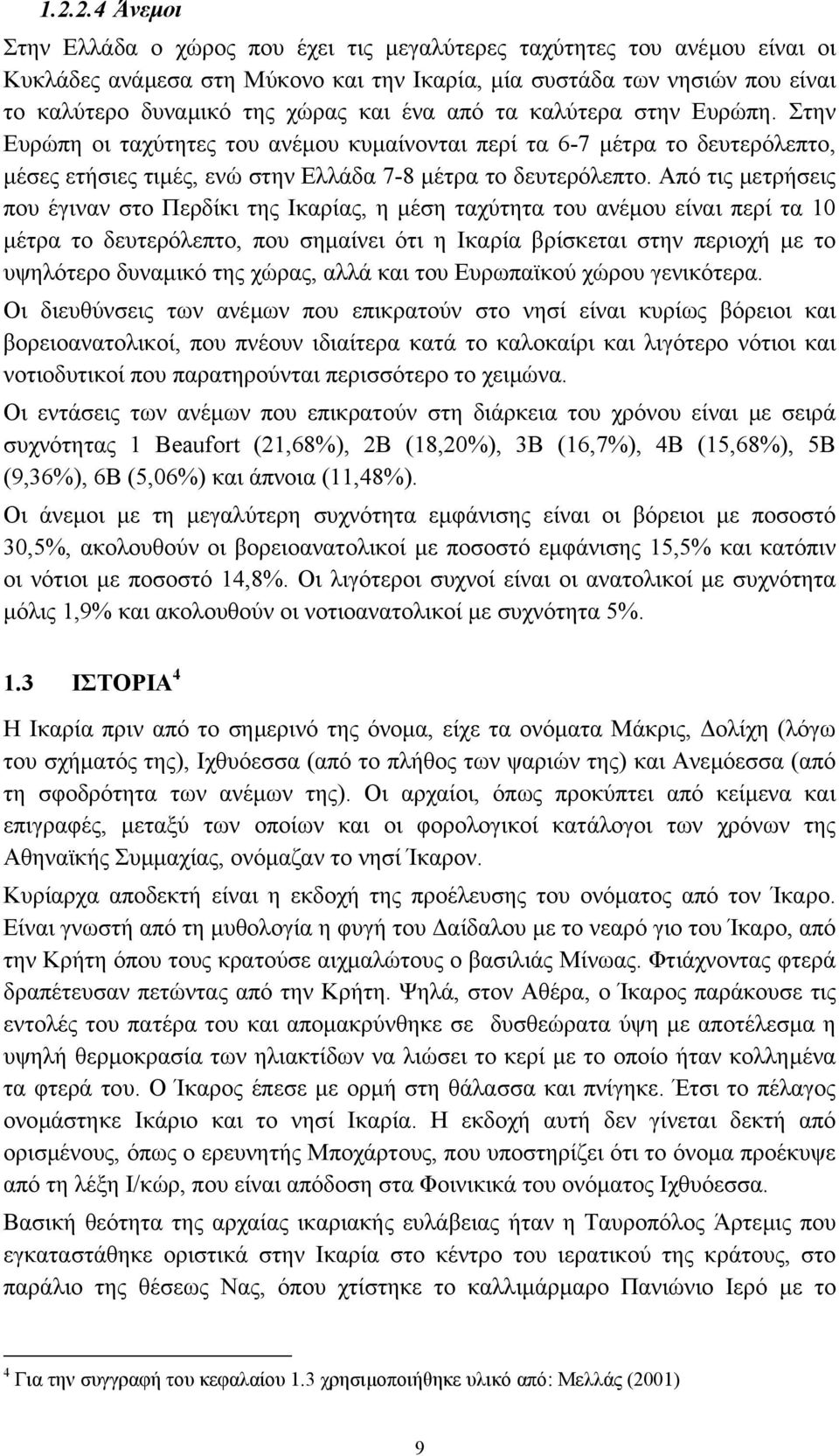 Από τις µετρήσεις που έγιναν στο Περδίκι της Ικαρίας, η µέση ταχύτητα του ανέµου είναι περί τα 10 µέτρα το δευτερόλεπτο, που σηµαίνει ότι η Ικαρία βρίσκεται στην περιοχή µε το υψηλότερο δυναµικό της