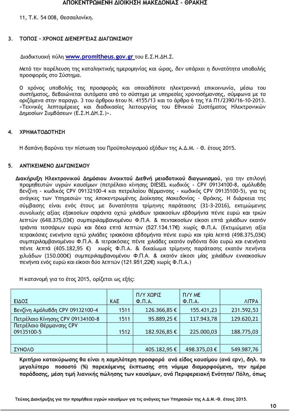 3 του άρθρου 6του Ν. 4155/13 και το άρθρο 6 της ΥΑ Π1/2390/16-10-2013. «Τεχνικές λεπτομέρειες και διαδικασίες λειτουργίας του Εθνικού Συστήματος Ηλεκτρονικών Δημοσίων Συμβάσεων (Ε.Σ.Η.ΔΗ.Σ.)». 4. ΧΡΗΜΑΤΟΔΟΤΗΣΗ Η δαπάνη βαρύνει την πίστωση του Προϋπολογισμού εξόδων της Α.