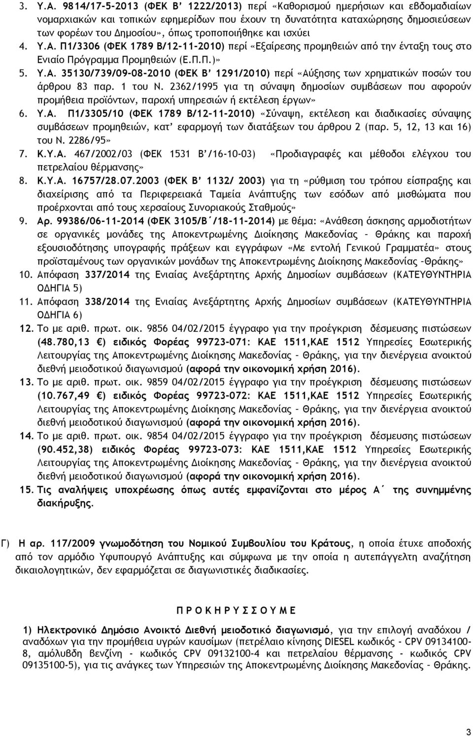 τροποποιήθηκε και ισχύει 4. Υ.Α. Π1/3306 (ΦΕΚ 1789 Β/12-11-2010) περί «Εξαίρεσης προμηθειών από την ένταξη τους στο Ενιαίο Πρόγραµµα Προμηθειών (Ε.Π.Π.)» 5. Υ.Α. 35130/739/09-08-2010 (ΦΕΚ Β 1291/2010) περί «Αύξησης των χρηματικών ποσών του άρθρου 83 παρ.