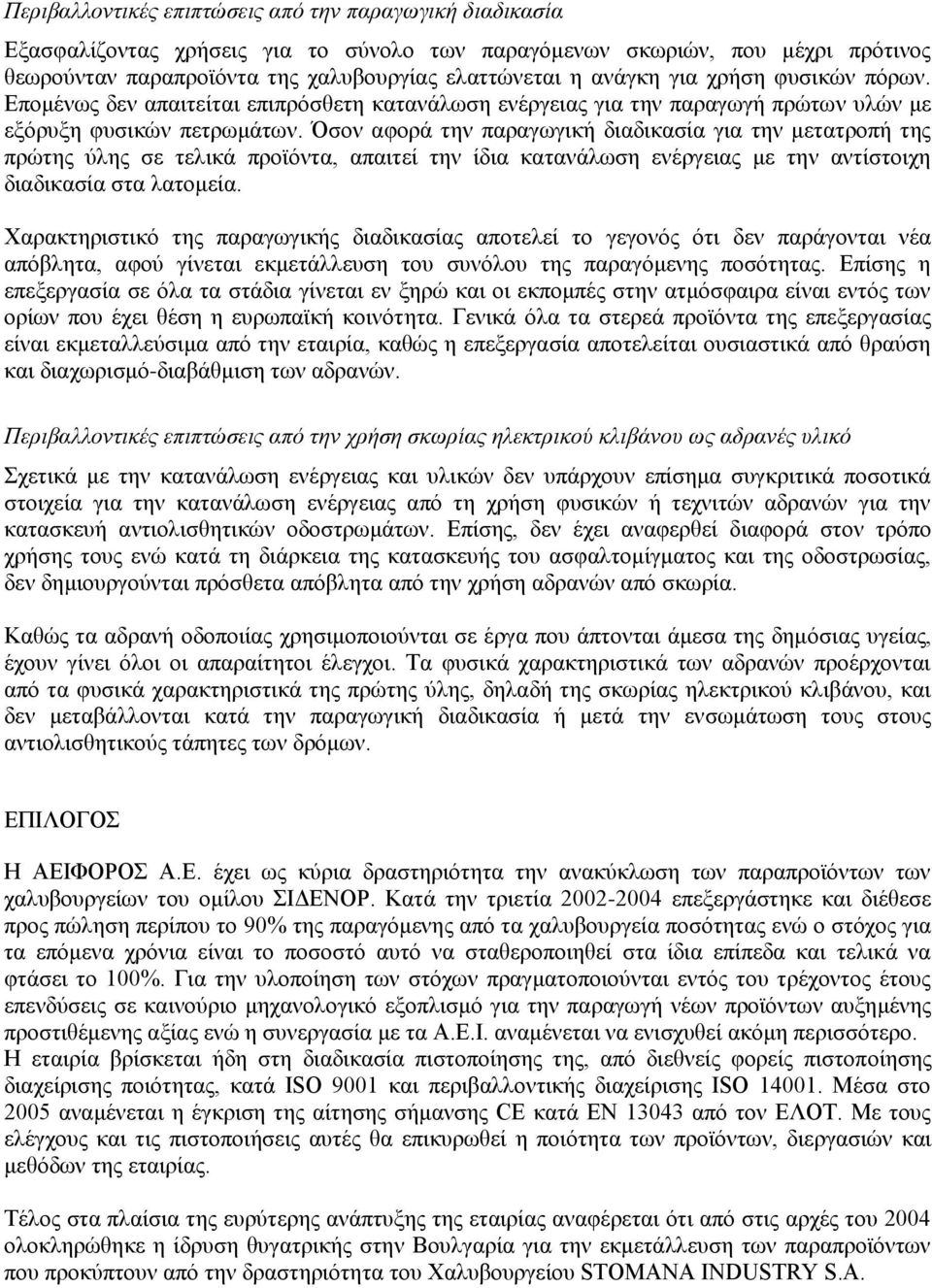 Όσον αφορά την παραγωγική διαδικασία για την μετατροπή της πρώτης ύλης σε τελικά προϊόντα, απαιτεί την ίδια κατανάλωση ενέργειας με την αντίστοιχη διαδικασία στα λατομεία.