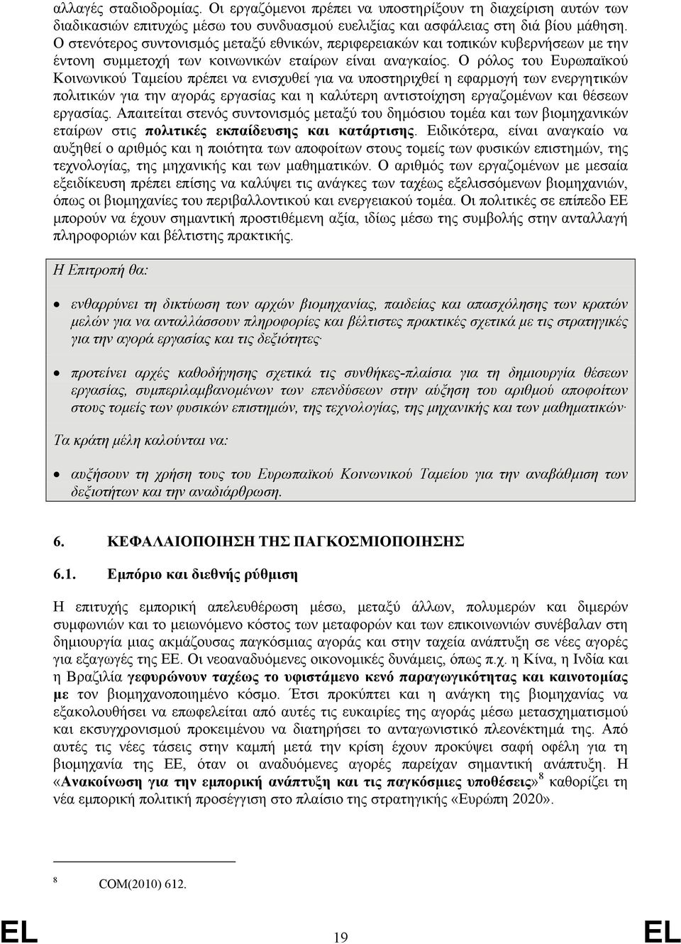 Ο ρόλος του Ευρωπαϊκού Κοινωνικού Ταµείου πρέπει να ενισχυθεί για να υποστηριχθεί η εφαρµογή των ενεργητικών πολιτικών για την αγοράς εργασίας και η καλύτερη αντιστοίχηση εργαζοµένων και θέσεων