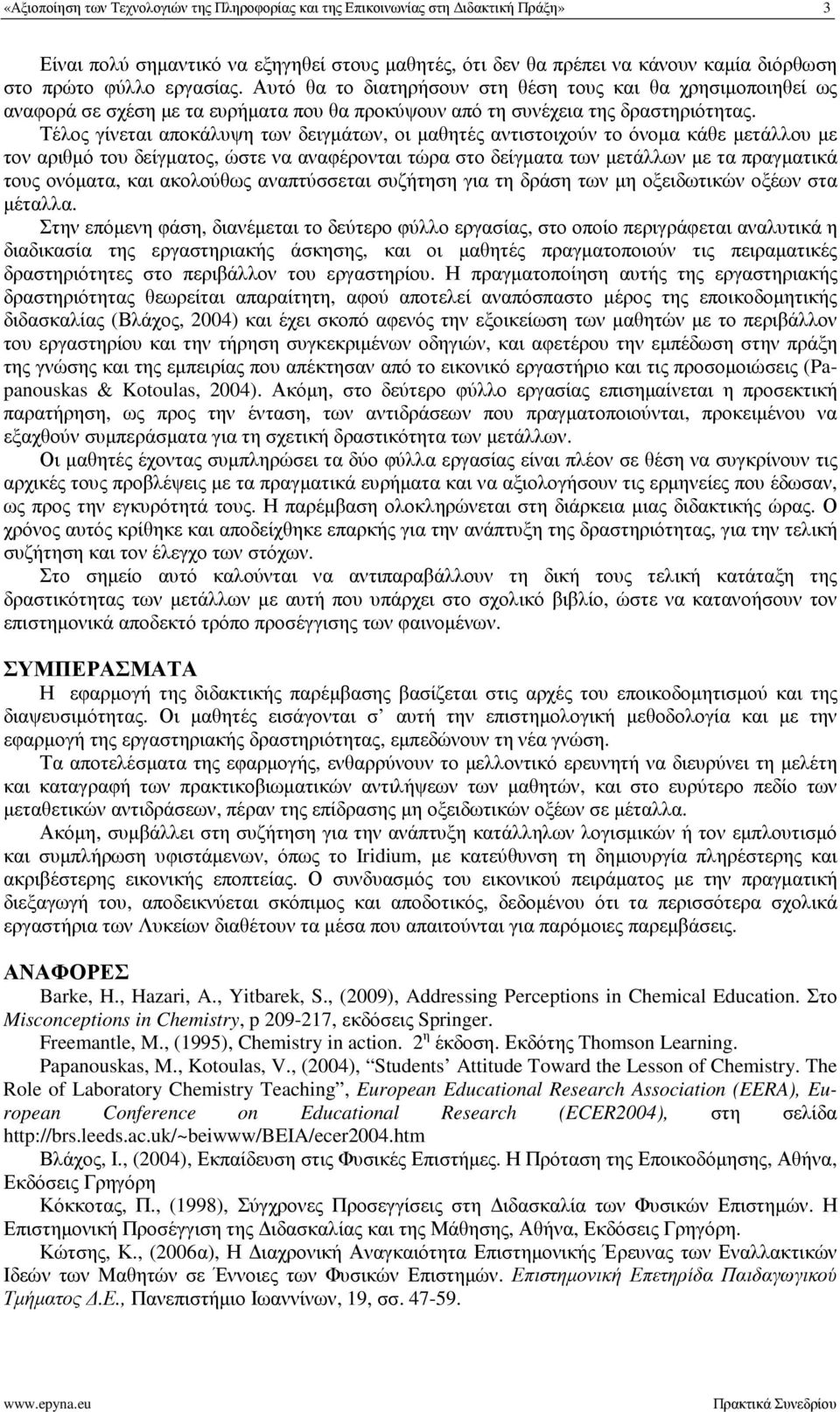 Τέλος γίνεται αποκάλυψη των δειγµάτων, οι µαθητές αντιστοιχούν το όνοµα κάθε µετάλλου µε τον αριθµό του δείγµατος, ώστε να αναφέρονται τώρα στο δείγµατα των µετάλλων µε τα πραγµατικά τους ονόµατα,