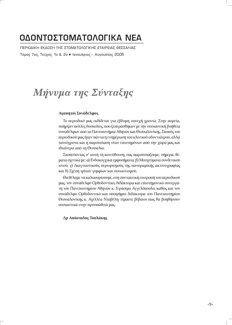 Στην πορεία, υπήρξαν πολλές δυσκολίες, που ξεπεράσθηκαν με την ουσιαστική βοήθεια συναδέλφων από τα Πανεπιστήμια Αθηνών και Θεσσαλονίκης.