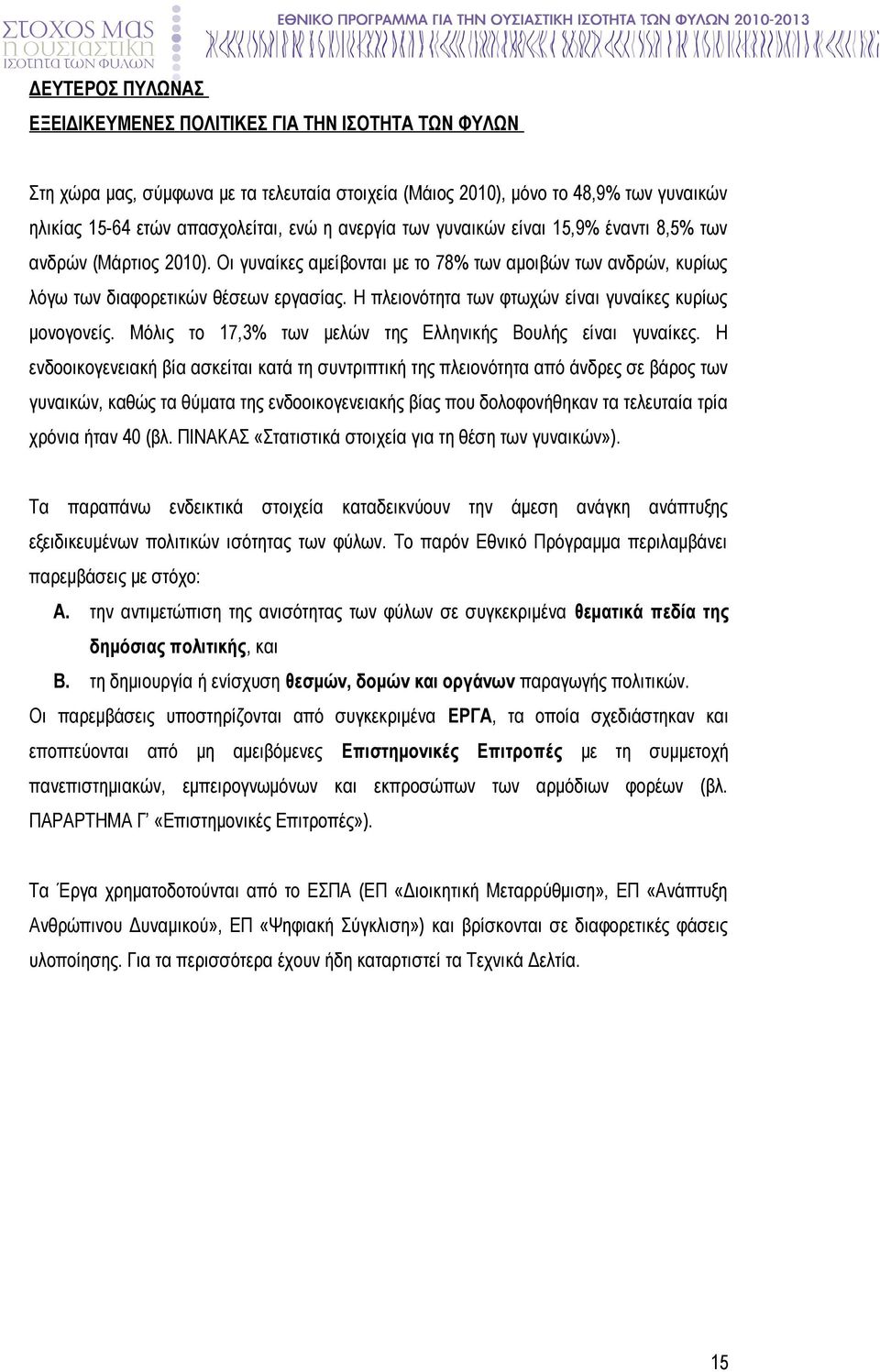 Η πλειονότητα των φτωχών είναι γυναίκες κυρίως μονογονείς. Μόλις το 17,3% των μελών της Ελληνικής Βουλής είναι γυναίκες.