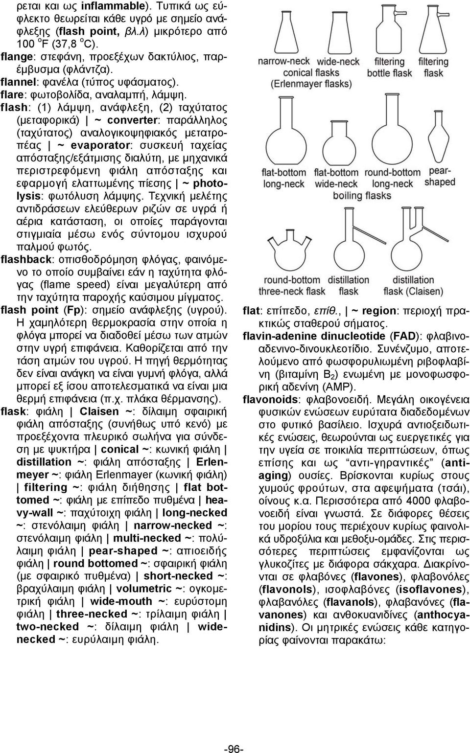 flash: (1) λάµψη, ανάφλεξη, (2) ταχύτατος (µεταφορικά) ~ converter: παράλληλος (ταχύτατος) αναλογικοψηφιακός µετατροπέας ~ evaporator: συσκευή ταχείας απόσταξης/εξάτµισης διαλύτη, µε µηχανικά