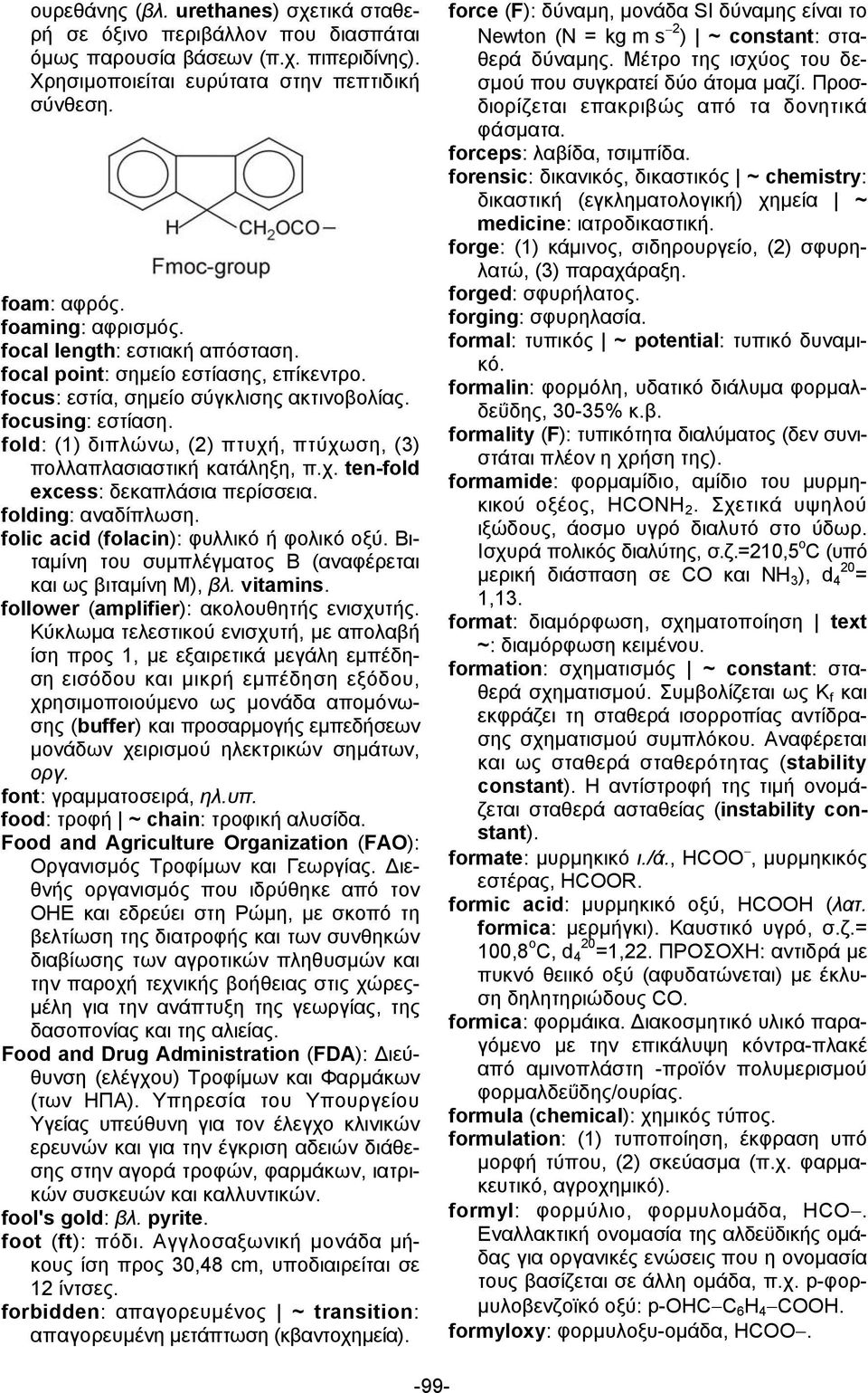 fold: (1) διπλώνω, (2) πτυχή, πτύχωση, (3) πολλαπλασιαστική κατάληξη, π.χ. ten-fold excess: δεκαπλάσια περίσσεια. folding: αναδίπλωση. folic acid (folacin): φυλλικό ή φολικό οξύ.