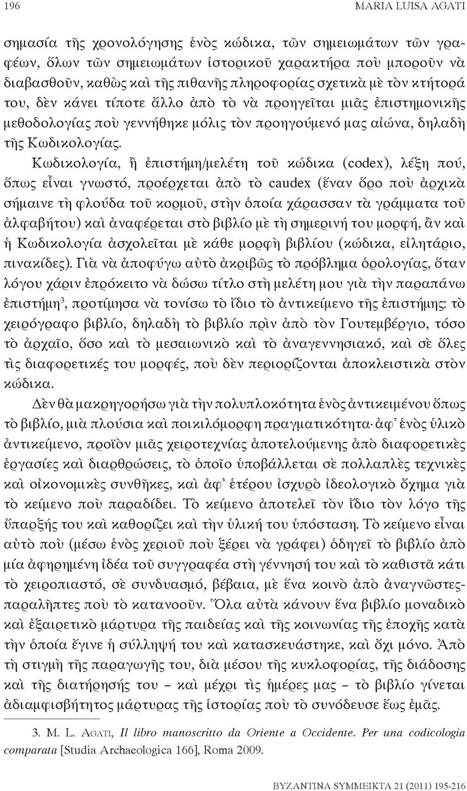 Κωδικολογία, ἢ ἐπιστήμη/μελέτη τοῦ κώδικα (codex), λέξη πού, ὅπως εἶναι γνωστό, προέρχεται ἀπὸ τὸ caudex (ἕναν ὅρο ποὺ ἀρχικὰ σήμαινε τὴ φλούδα τοῦ κορμοῦ, στὴν ὁποία χάρασσαν τὰ γράμματα τοῦ